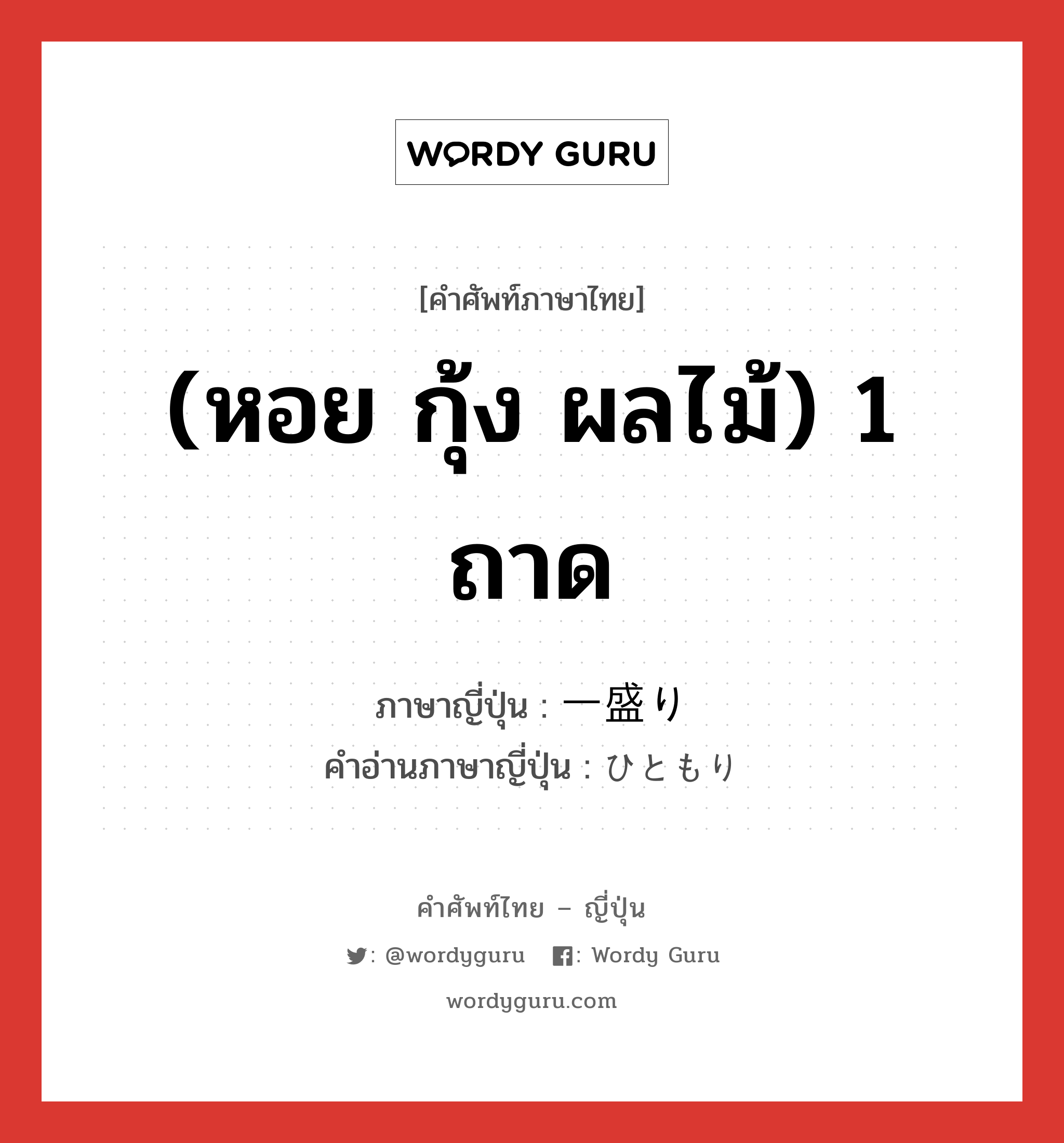 (หอย กุ้ง ผลไม้) 1 ถาด ภาษาญี่ปุ่นคืออะไร, คำศัพท์ภาษาไทย - ญี่ปุ่น (หอย กุ้ง ผลไม้) 1 ถาด ภาษาญี่ปุ่น 一盛り คำอ่านภาษาญี่ปุ่น ひともり หมวด n หมวด n