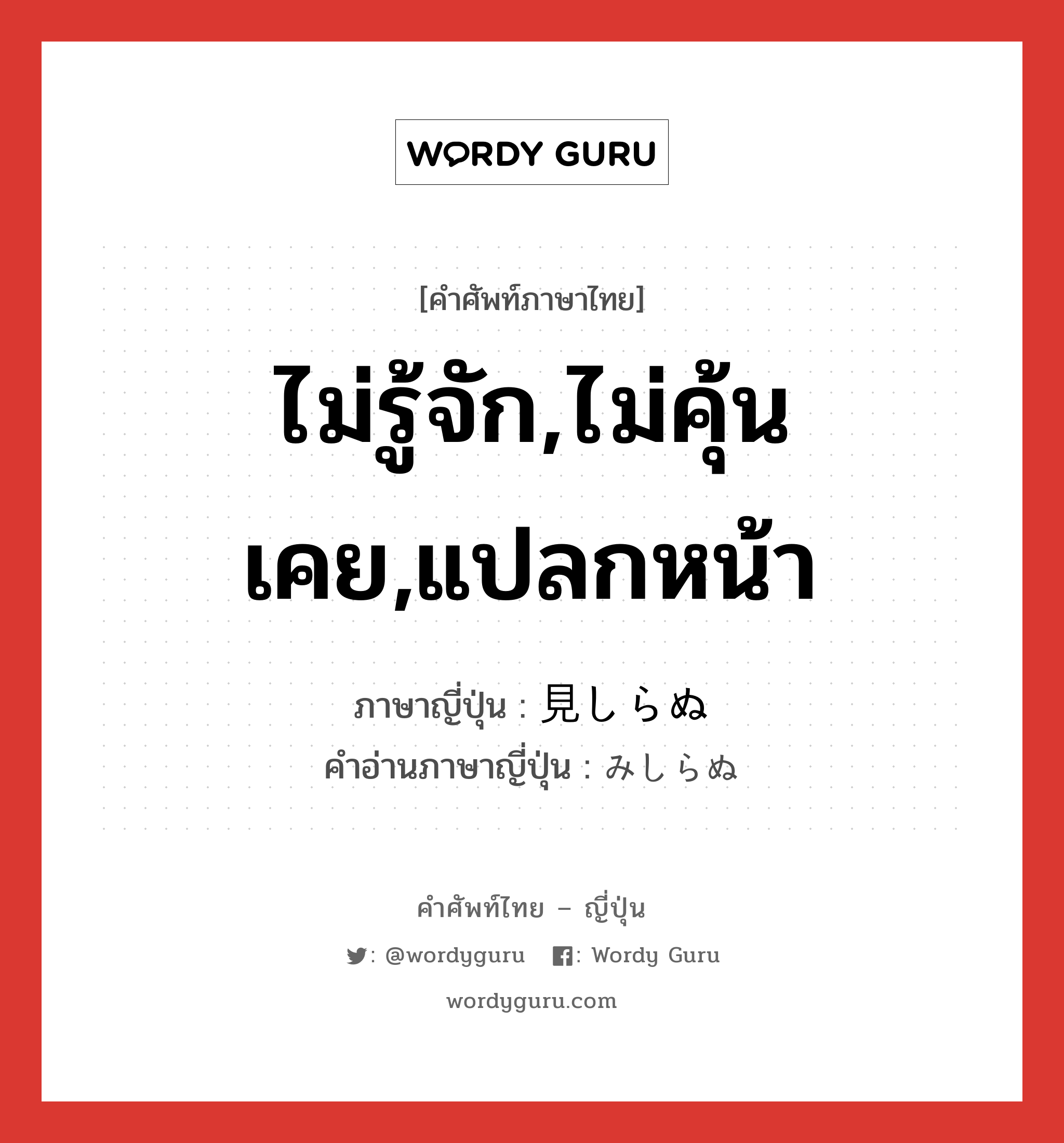 ไม่รู้จัก,ไม่คุ้นเคย,แปลกหน้า ภาษาญี่ปุ่นคืออะไร, คำศัพท์ภาษาไทย - ญี่ปุ่น ไม่รู้จัก,ไม่คุ้นเคย,แปลกหน้า ภาษาญี่ปุ่น 見しらぬ คำอ่านภาษาญี่ปุ่น みしらぬ หมวด adj-pn หมวด adj-pn