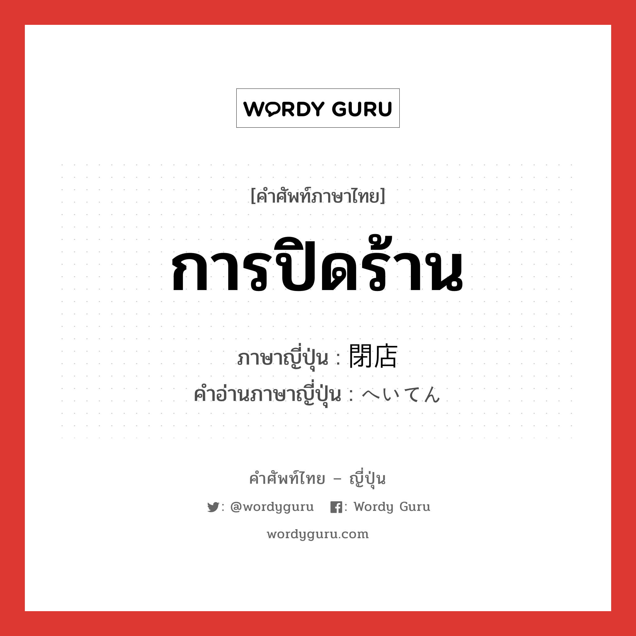 การปิดร้าน ภาษาญี่ปุ่นคืออะไร, คำศัพท์ภาษาไทย - ญี่ปุ่น การปิดร้าน ภาษาญี่ปุ่น 閉店 คำอ่านภาษาญี่ปุ่น へいてん หมวด n หมวด n