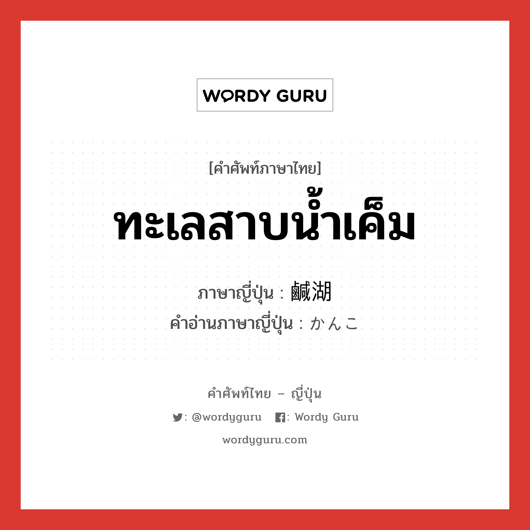 ทะเลสาบน้ำเค็ม ภาษาญี่ปุ่นคืออะไร, คำศัพท์ภาษาไทย - ญี่ปุ่น ทะเลสาบน้ำเค็ม ภาษาญี่ปุ่น 鹹湖 คำอ่านภาษาญี่ปุ่น かんこ หมวด n หมวด n