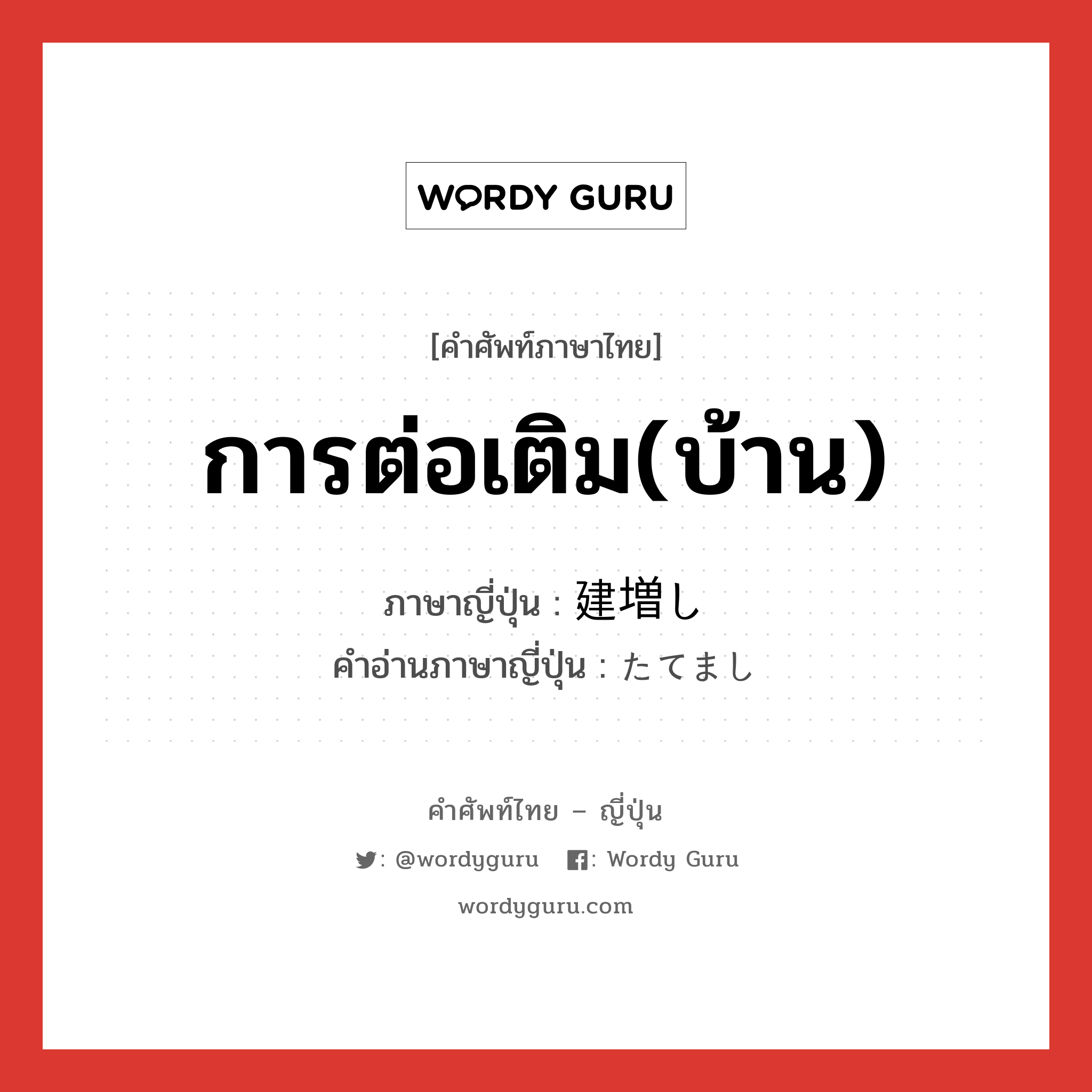 การต่อเติม(บ้าน) ภาษาญี่ปุ่นคืออะไร, คำศัพท์ภาษาไทย - ญี่ปุ่น การต่อเติม(บ้าน) ภาษาญี่ปุ่น 建増し คำอ่านภาษาญี่ปุ่น たてまし หมวด n หมวด n