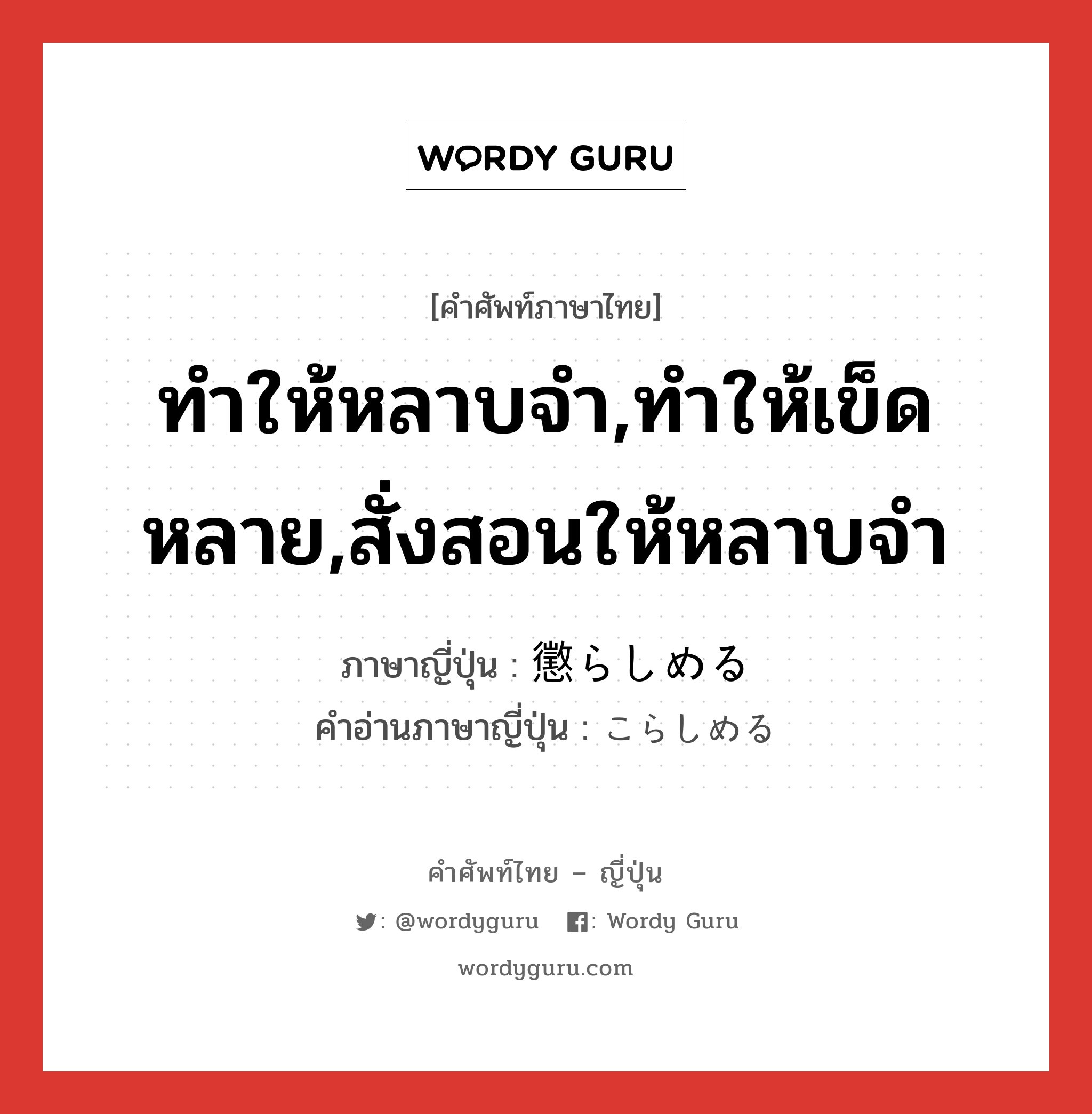 ทำให้หลาบจำ,ทำให้เข็ดหลาย,สั่งสอนให้หลาบจำ ภาษาญี่ปุ่นคืออะไร, คำศัพท์ภาษาไทย - ญี่ปุ่น ทำให้หลาบจำ,ทำให้เข็ดหลาย,สั่งสอนให้หลาบจำ ภาษาญี่ปุ่น 懲らしめる คำอ่านภาษาญี่ปุ่น こらしめる หมวด v1 หมวด v1