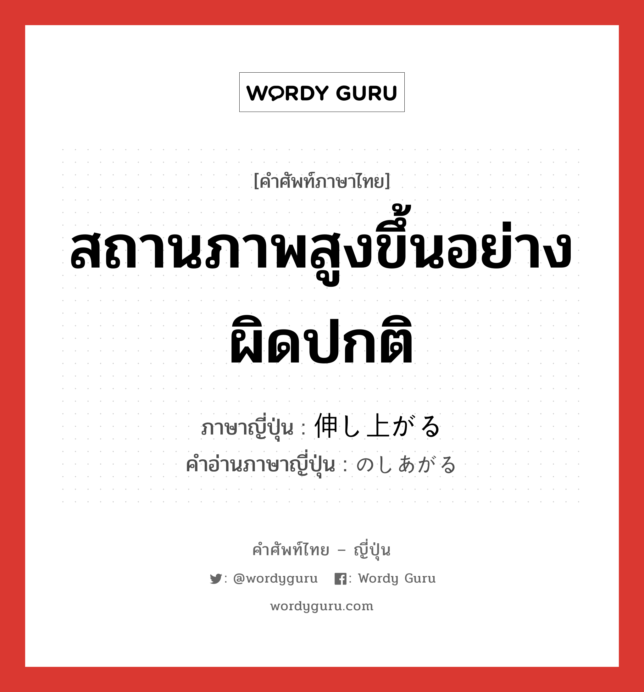 สถานภาพสูงขึ้นอย่างผิดปกติ ภาษาญี่ปุ่นคืออะไร, คำศัพท์ภาษาไทย - ญี่ปุ่น สถานภาพสูงขึ้นอย่างผิดปกติ ภาษาญี่ปุ่น 伸し上がる คำอ่านภาษาญี่ปุ่น のしあがる หมวด v5r หมวด v5r