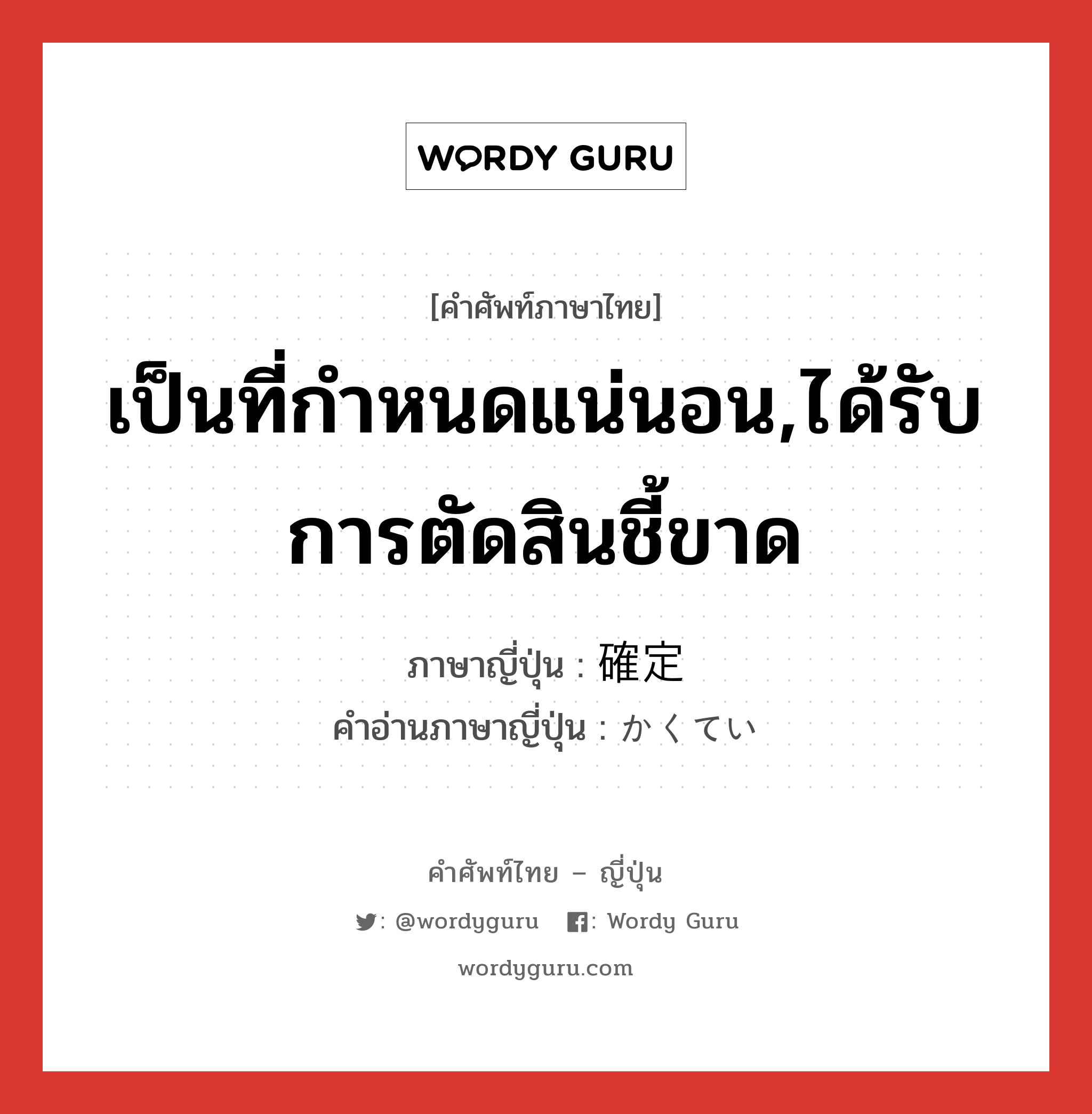 เป็นที่กำหนดแน่นอน,ได้รับการตัดสินชี้ขาด ภาษาญี่ปุ่นคืออะไร, คำศัพท์ภาษาไทย - ญี่ปุ่น เป็นที่กำหนดแน่นอน,ได้รับการตัดสินชี้ขาด ภาษาญี่ปุ่น 確定 คำอ่านภาษาญี่ปุ่น かくてい หมวด n หมวด n