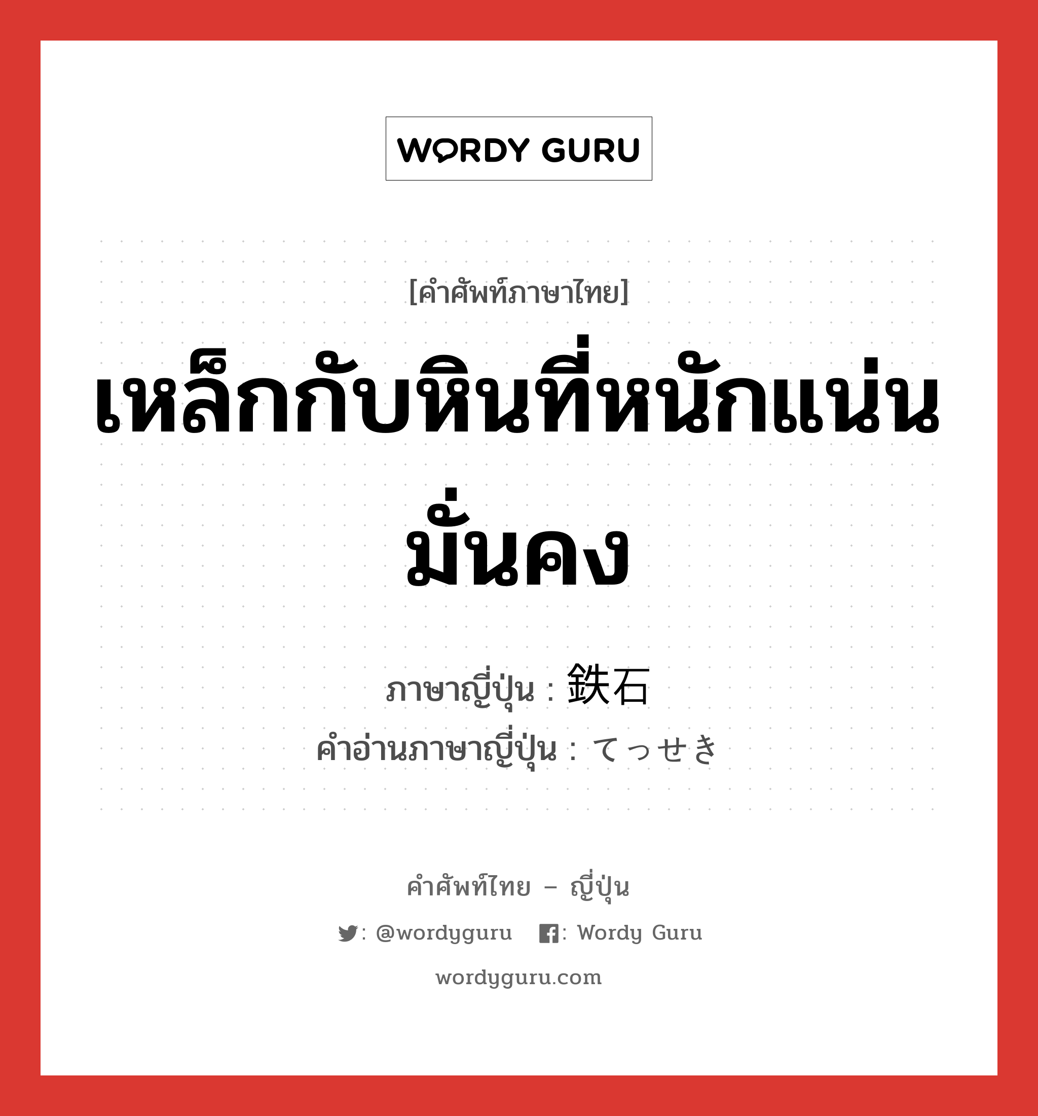 เหล็กกับหินที่หนักแน่นมั่นคง ภาษาญี่ปุ่นคืออะไร, คำศัพท์ภาษาไทย - ญี่ปุ่น เหล็กกับหินที่หนักแน่นมั่นคง ภาษาญี่ปุ่น 鉄石 คำอ่านภาษาญี่ปุ่น てっせき หมวด n หมวด n