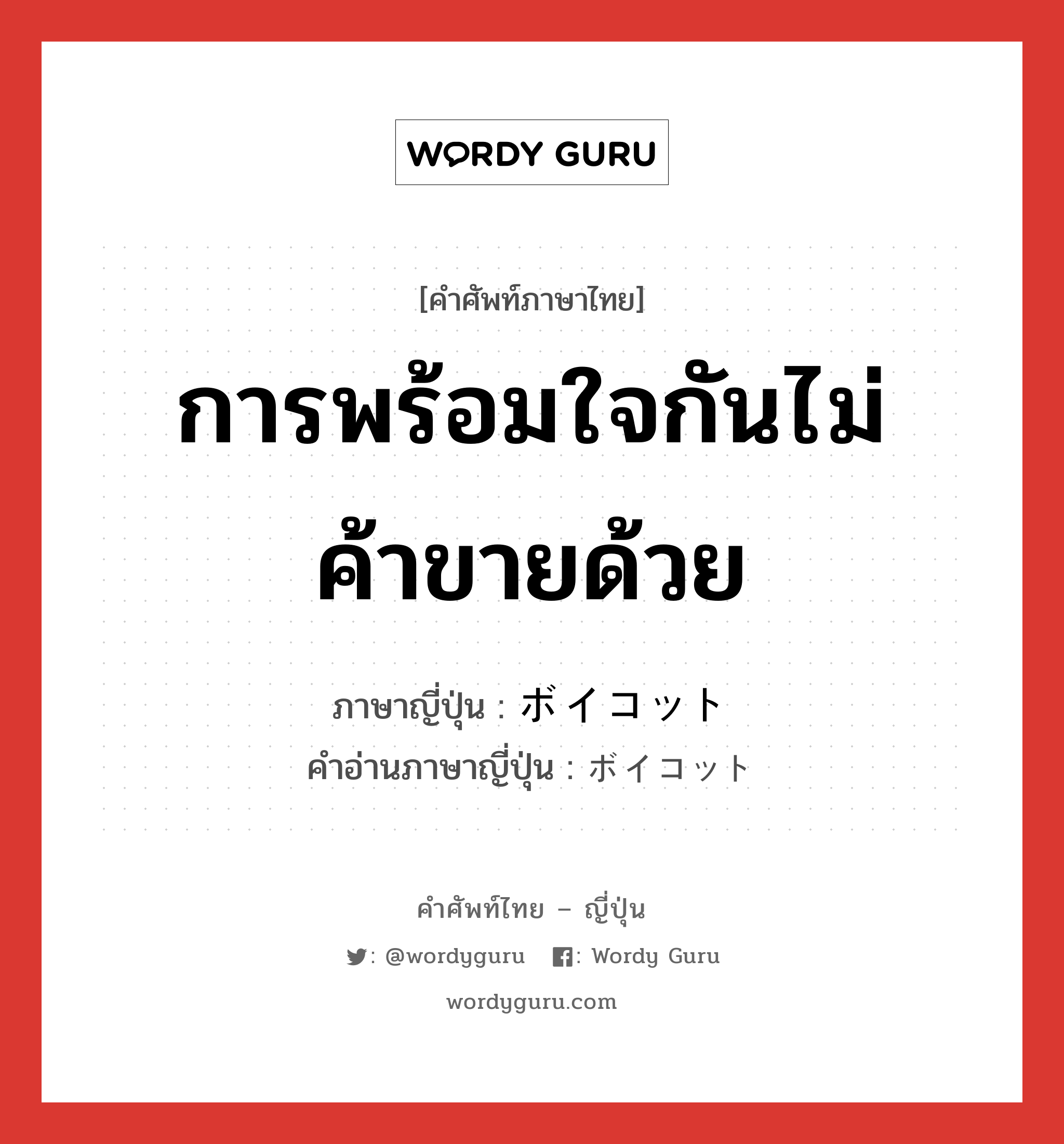 การพร้อมใจกันไม่ค้าขายด้วย ภาษาญี่ปุ่นคืออะไร, คำศัพท์ภาษาไทย - ญี่ปุ่น การพร้อมใจกันไม่ค้าขายด้วย ภาษาญี่ปุ่น ボイコット คำอ่านภาษาญี่ปุ่น ボイコット หมวด n หมวด n