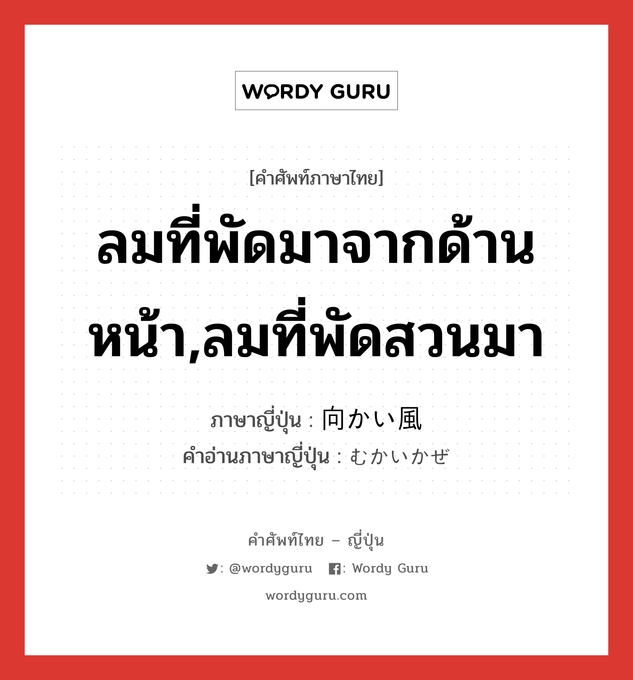 ลมที่พัดมาจากด้านหน้า,ลมที่พัดสวนมา ภาษาญี่ปุ่นคืออะไร, คำศัพท์ภาษาไทย - ญี่ปุ่น ลมที่พัดมาจากด้านหน้า,ลมที่พัดสวนมา ภาษาญี่ปุ่น 向かい風 คำอ่านภาษาญี่ปุ่น むかいかぜ หมวด n หมวด n