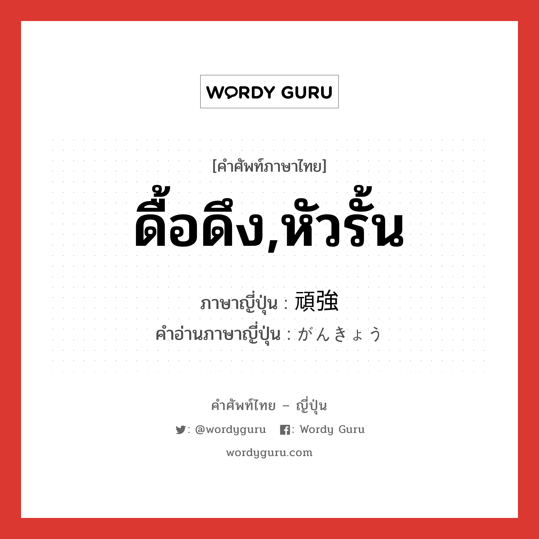 ดื้อดึง,หัวรั้น ภาษาญี่ปุ่นคืออะไร, คำศัพท์ภาษาไทย - ญี่ปุ่น ดื้อดึง,หัวรั้น ภาษาญี่ปุ่น 頑強 คำอ่านภาษาญี่ปุ่น がんきょう หมวด adj-na หมวด adj-na