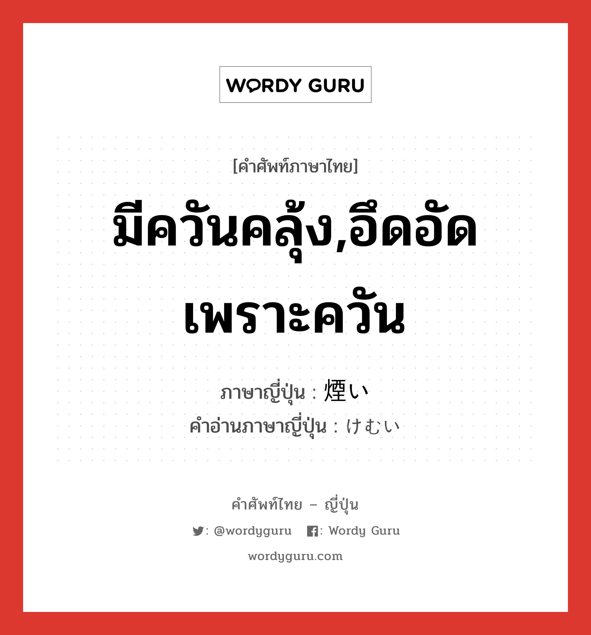 มีควันคลุ้ง,อึดอัดเพราะควัน ภาษาญี่ปุ่นคืออะไร, คำศัพท์ภาษาไทย - ญี่ปุ่น มีควันคลุ้ง,อึดอัดเพราะควัน ภาษาญี่ปุ่น 煙い คำอ่านภาษาญี่ปุ่น けむい หมวด adj-i หมวด adj-i