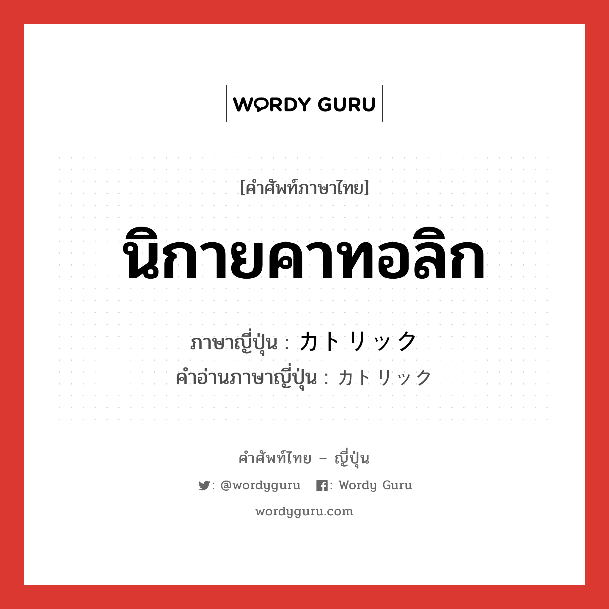 นิกายคาทอลิก ภาษาญี่ปุ่นคืออะไร, คำศัพท์ภาษาไทย - ญี่ปุ่น นิกายคาทอลิก ภาษาญี่ปุ่น カトリック คำอ่านภาษาญี่ปุ่น カトリック หมวด n หมวด n