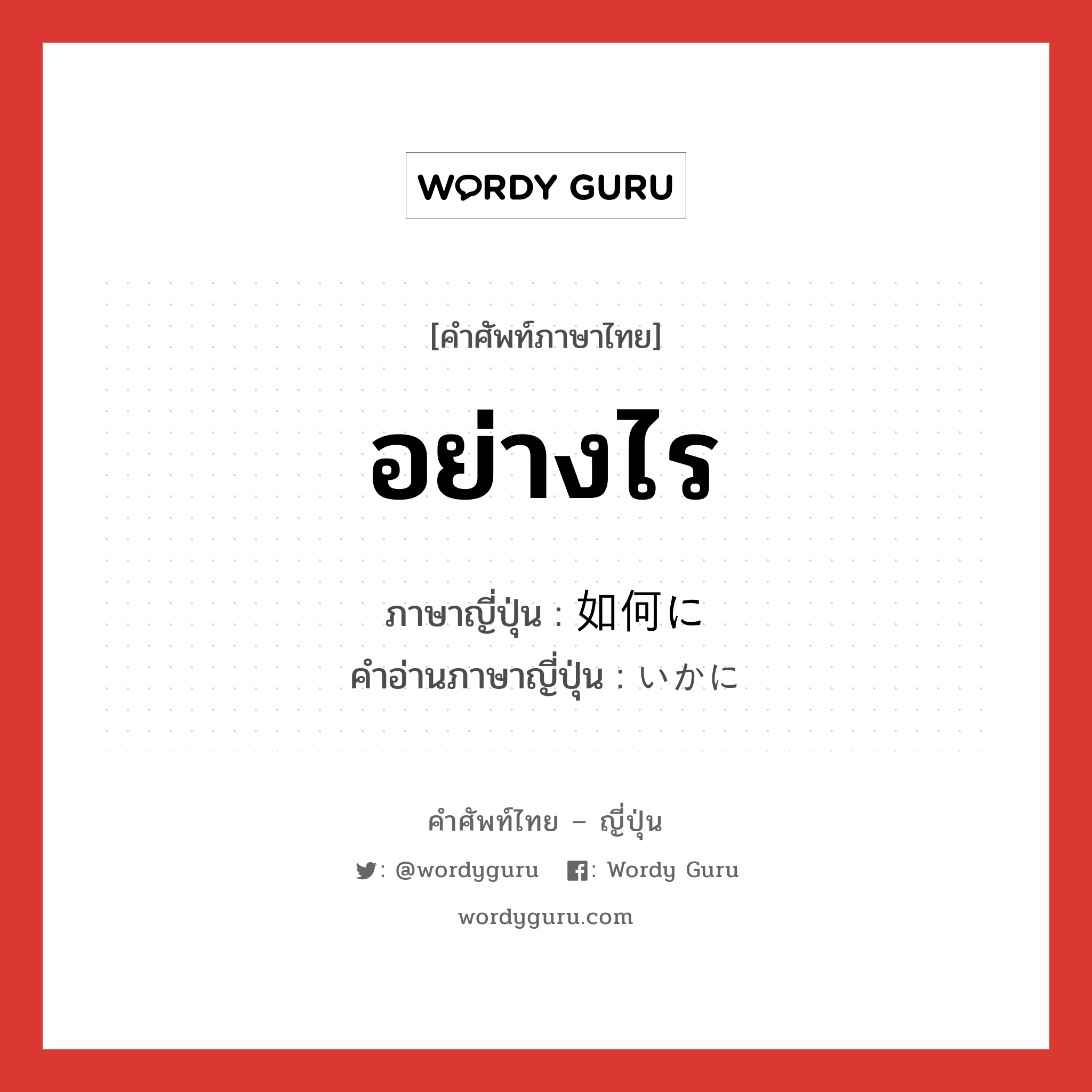 อย่างไร ภาษาญี่ปุ่นคืออะไร, คำศัพท์ภาษาไทย - ญี่ปุ่น อย่างไร ภาษาญี่ปุ่น 如何に คำอ่านภาษาญี่ปุ่น いかに หมวด adv หมวด adv