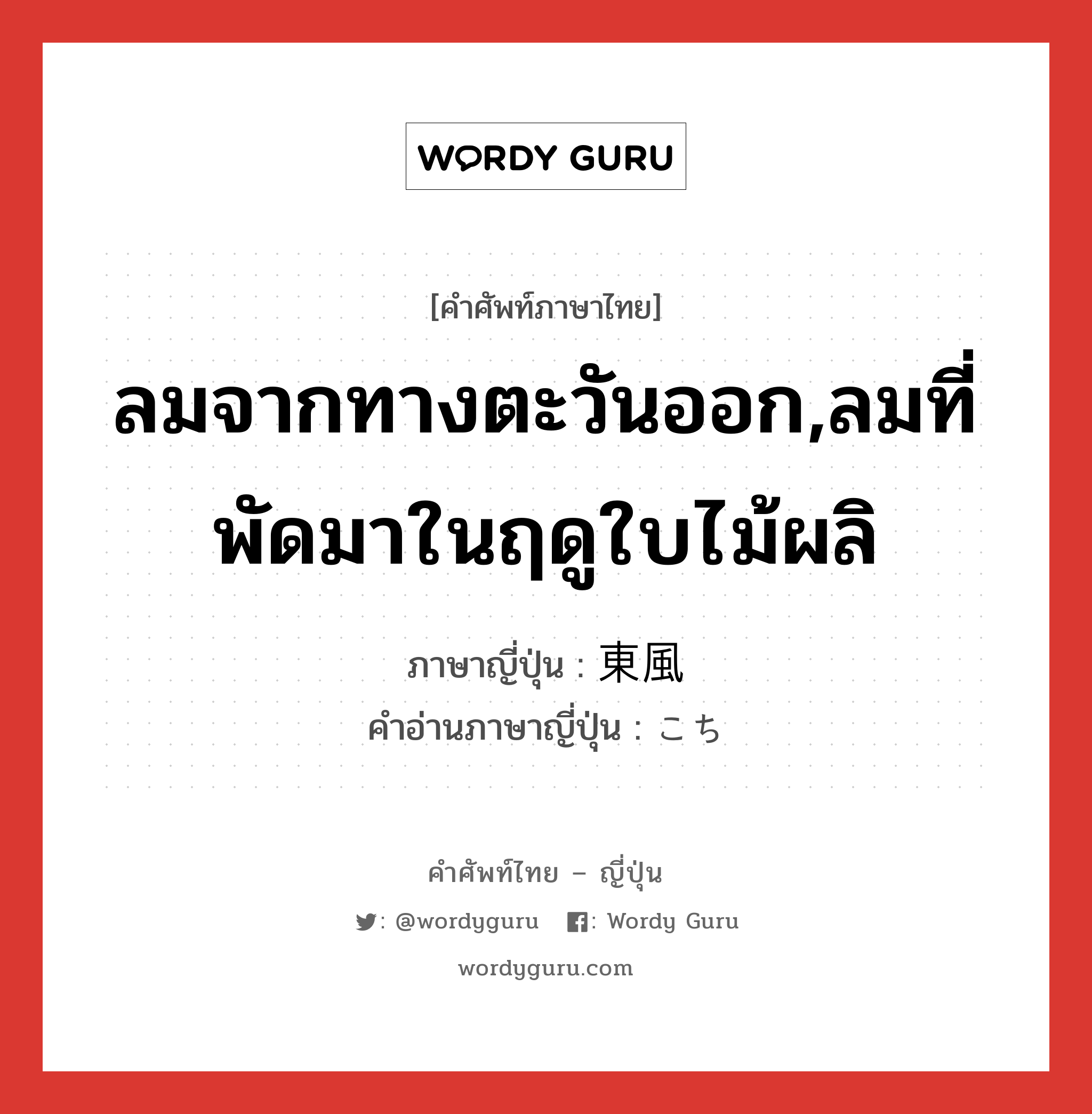 ลมจากทางตะวันออก,ลมที่พัดมาในฤดูใบไม้ผลิ ภาษาญี่ปุ่นคืออะไร, คำศัพท์ภาษาไทย - ญี่ปุ่น ลมจากทางตะวันออก,ลมที่พัดมาในฤดูใบไม้ผลิ ภาษาญี่ปุ่น 東風 คำอ่านภาษาญี่ปุ่น こち หมวด n หมวด n