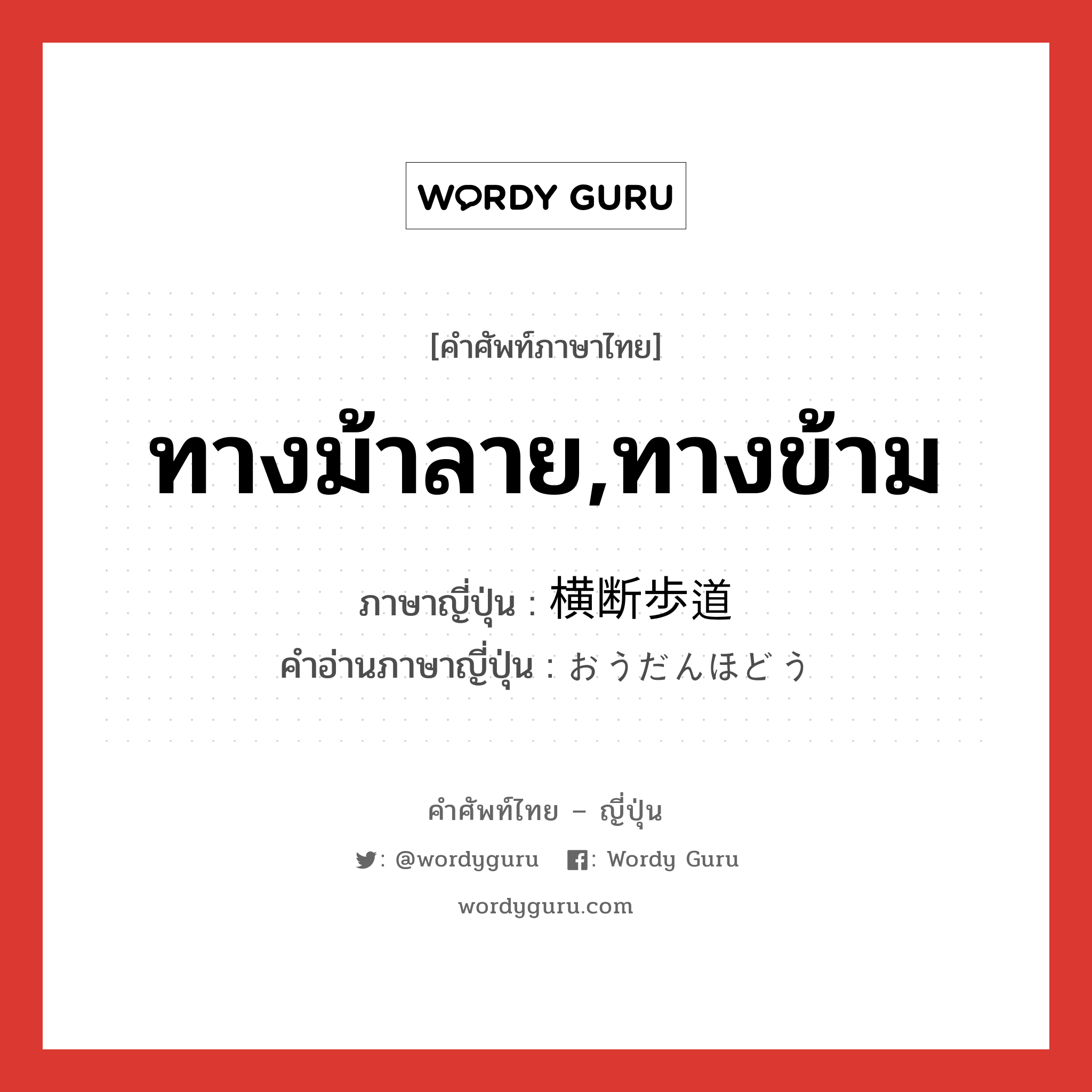 ทางม้าลาย,ทางข้าม ภาษาญี่ปุ่นคืออะไร, คำศัพท์ภาษาไทย - ญี่ปุ่น ทางม้าลาย,ทางข้าม ภาษาญี่ปุ่น 横断歩道 คำอ่านภาษาญี่ปุ่น おうだんほどう หมวด n หมวด n