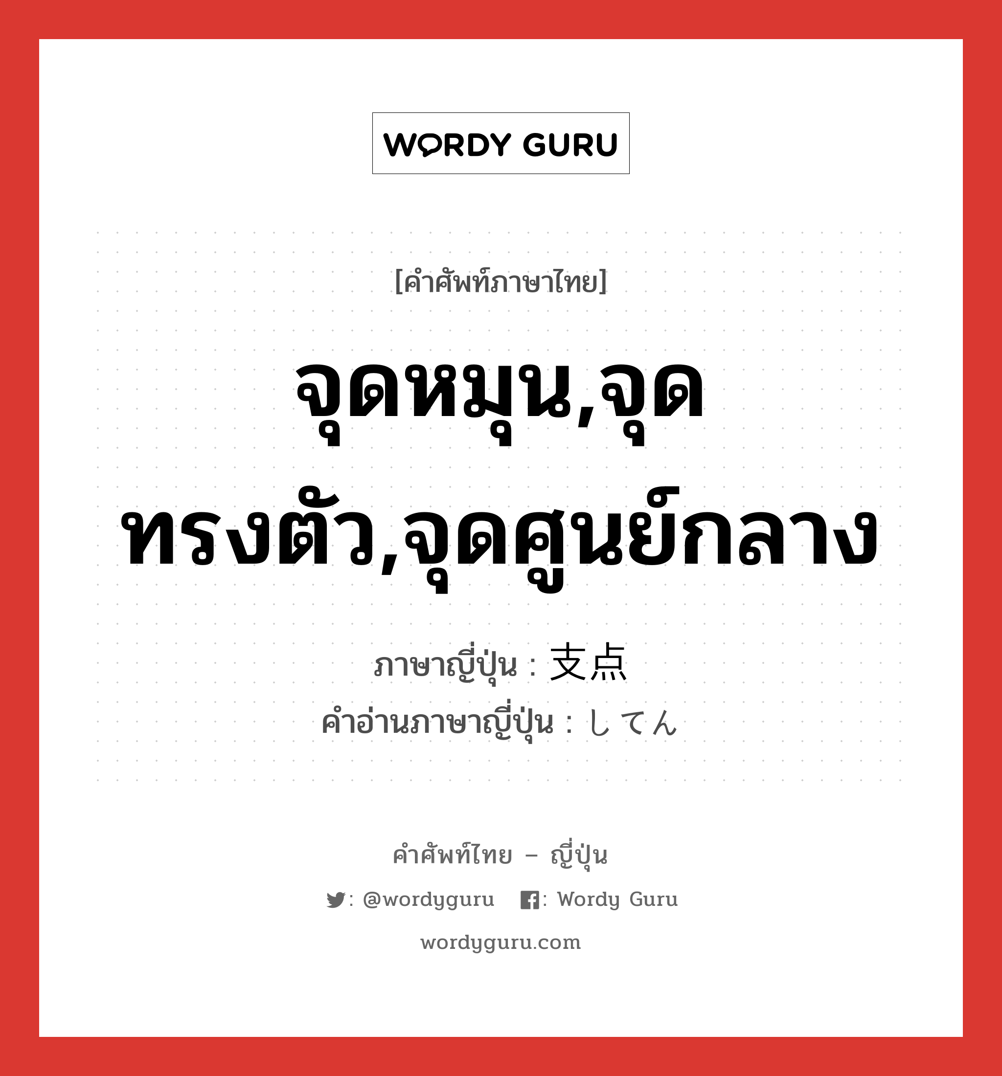 จุดหมุน,จุดทรงตัว,จุดศูนย์กลาง ภาษาญี่ปุ่นคืออะไร, คำศัพท์ภาษาไทย - ญี่ปุ่น จุดหมุน,จุดทรงตัว,จุดศูนย์กลาง ภาษาญี่ปุ่น 支点 คำอ่านภาษาญี่ปุ่น してん หมวด n หมวด n