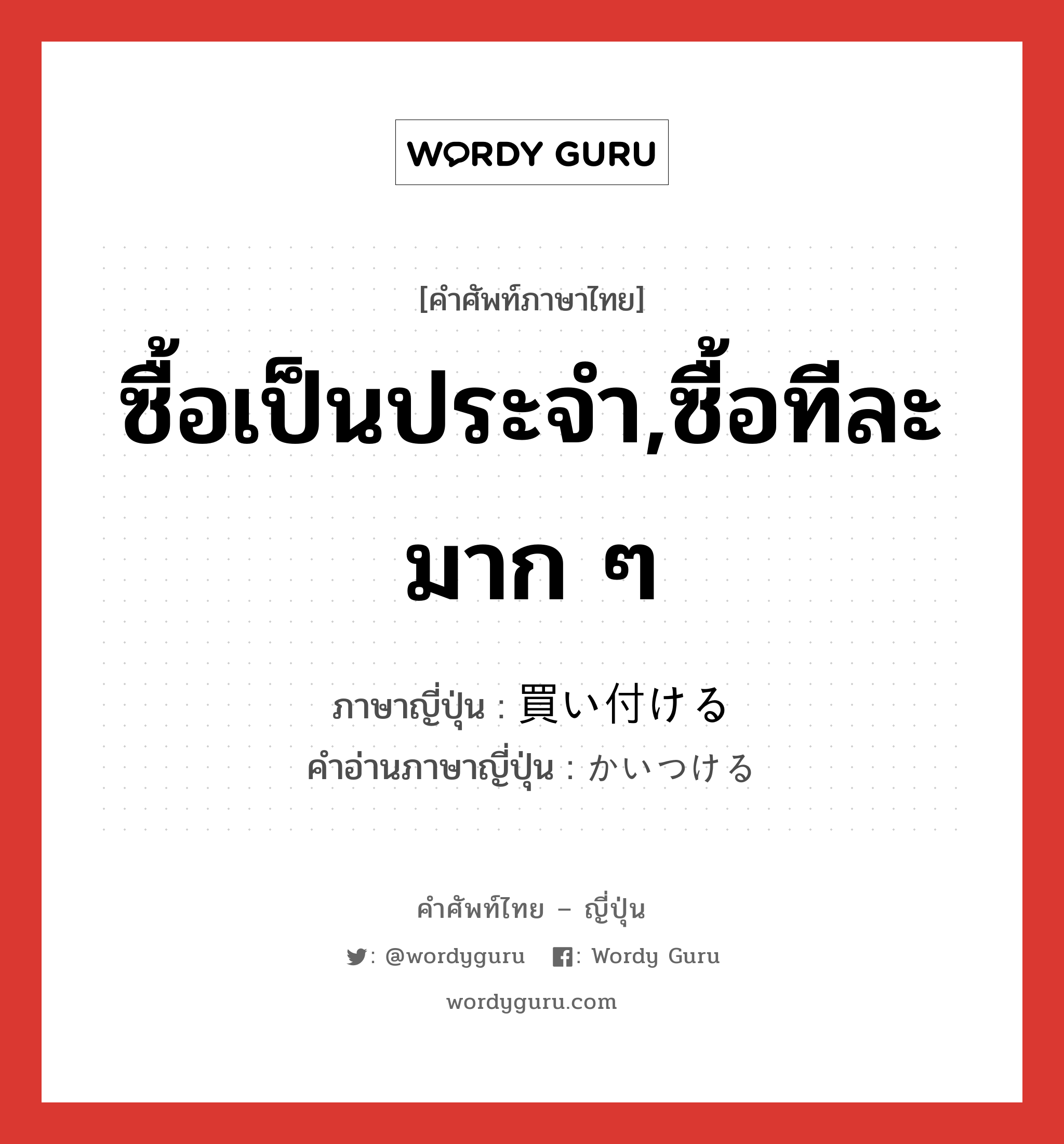 ซื้อเป็นประจำ,ซื้อทีละมาก ๆ ภาษาญี่ปุ่นคืออะไร, คำศัพท์ภาษาไทย - ญี่ปุ่น ซื้อเป็นประจำ,ซื้อทีละมาก ๆ ภาษาญี่ปุ่น 買い付ける คำอ่านภาษาญี่ปุ่น かいつける หมวด v1 หมวด v1