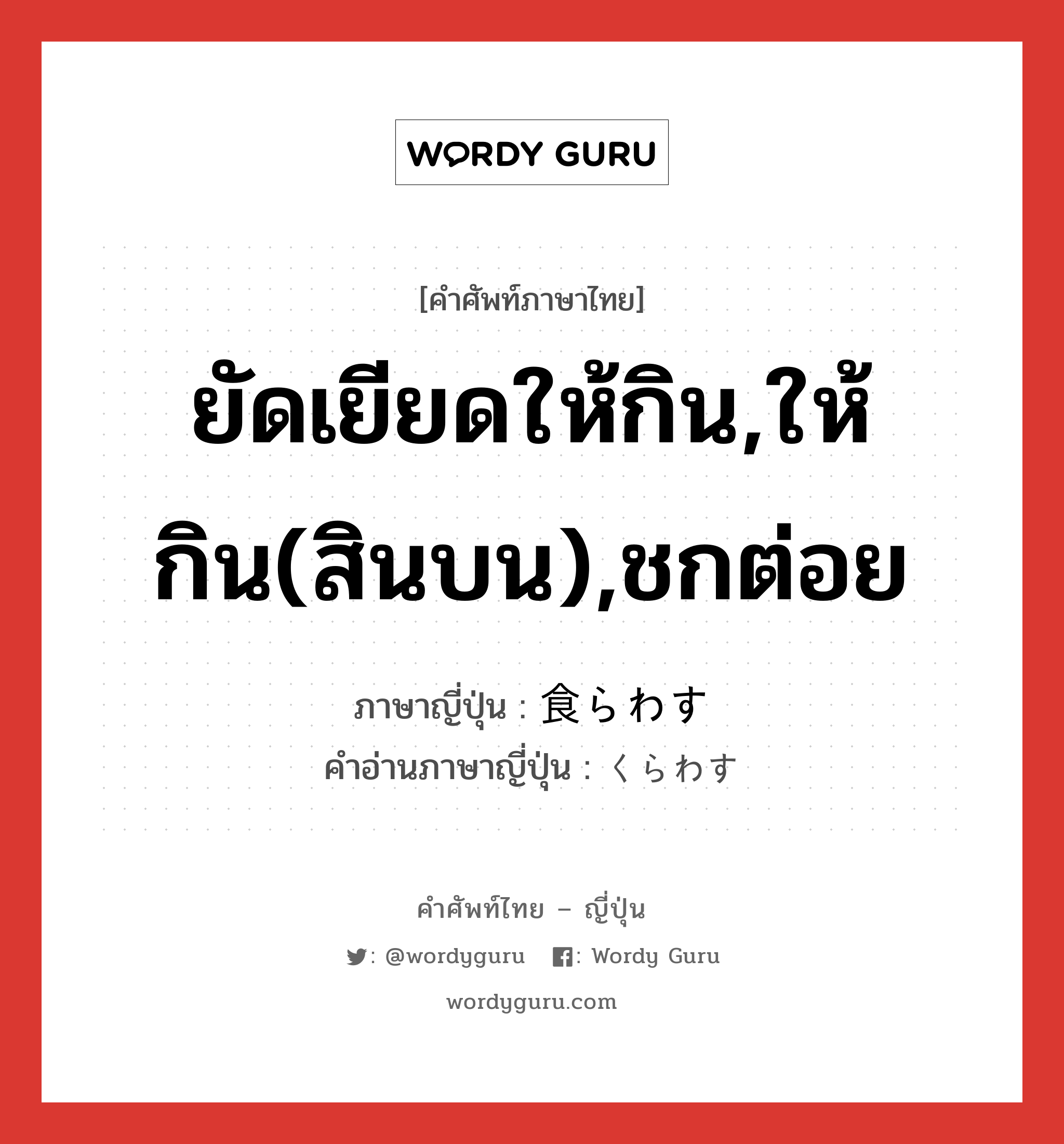 ยัดเยียดให้กิน,ให้กิน(สินบน),ชกต่อย ภาษาญี่ปุ่นคืออะไร, คำศัพท์ภาษาไทย - ญี่ปุ่น ยัดเยียดให้กิน,ให้กิน(สินบน),ชกต่อย ภาษาญี่ปุ่น 食らわす คำอ่านภาษาญี่ปุ่น くらわす หมวด v5s หมวด v5s