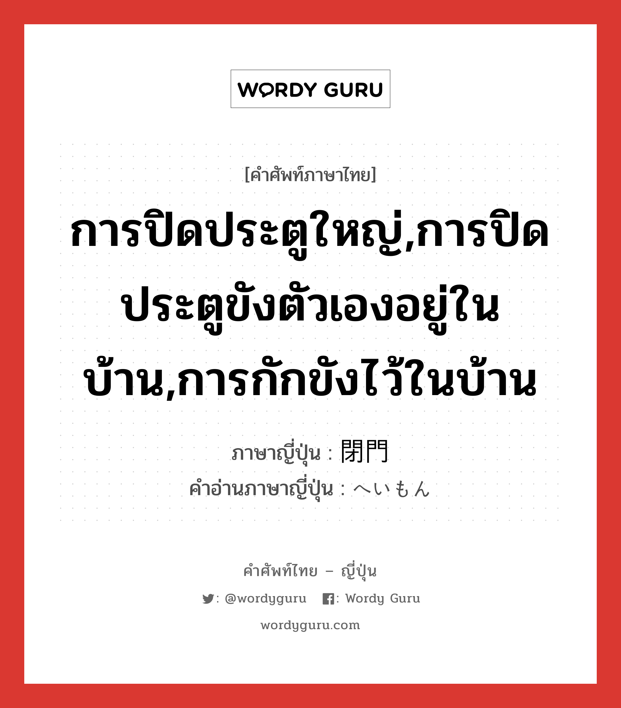 การปิดประตูใหญ่,การปิดประตูขังตัวเองอยู่ในบ้าน,การกักขังไว้ในบ้าน ภาษาญี่ปุ่นคืออะไร, คำศัพท์ภาษาไทย - ญี่ปุ่น การปิดประตูใหญ่,การปิดประตูขังตัวเองอยู่ในบ้าน,การกักขังไว้ในบ้าน ภาษาญี่ปุ่น 閉門 คำอ่านภาษาญี่ปุ่น へいもん หมวด n หมวด n