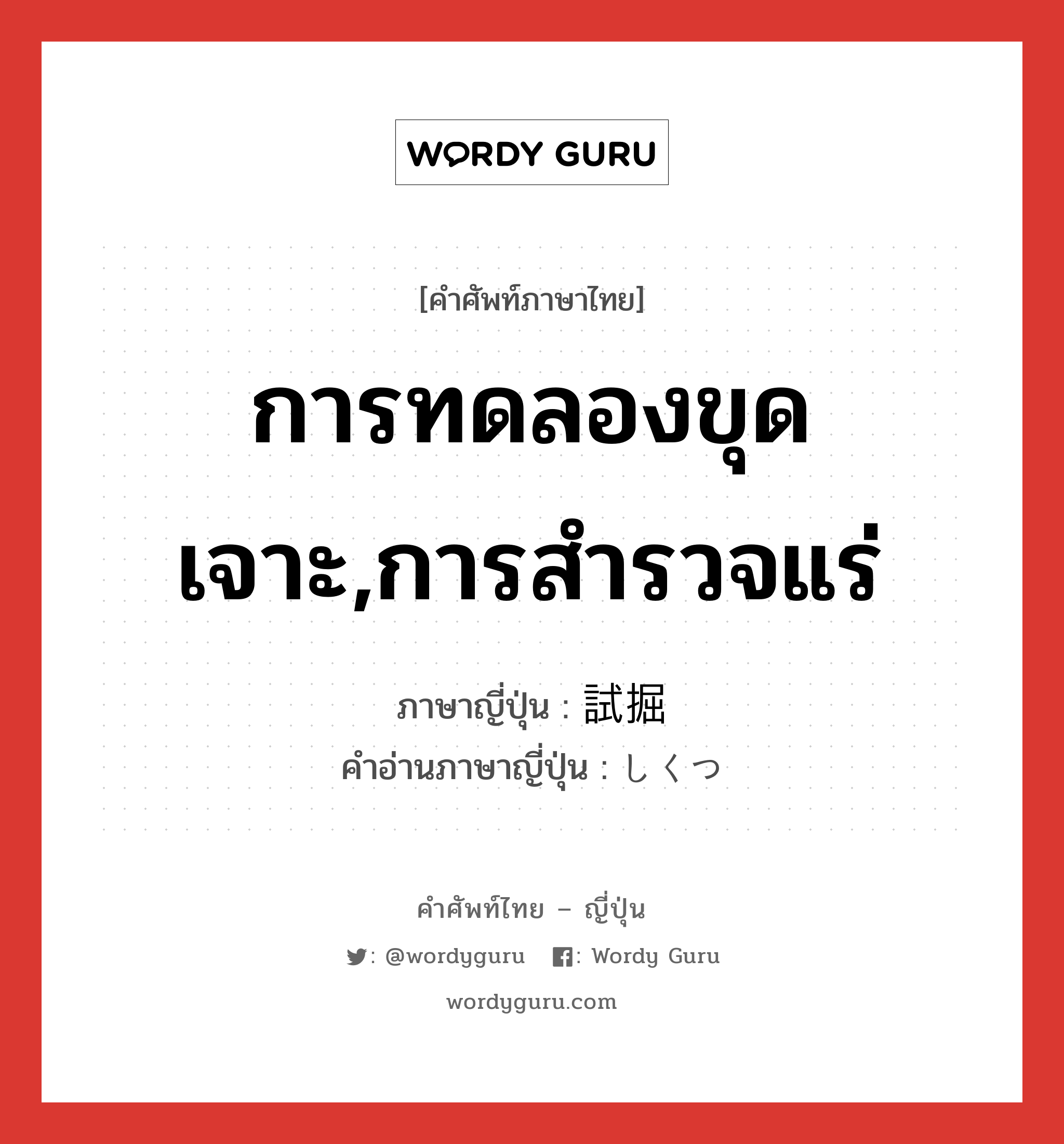 การทดลองขุดเจาะ,การสำรวจแร่ ภาษาญี่ปุ่นคืออะไร, คำศัพท์ภาษาไทย - ญี่ปุ่น การทดลองขุดเจาะ,การสำรวจแร่ ภาษาญี่ปุ่น 試掘 คำอ่านภาษาญี่ปุ่น しくつ หมวด n หมวด n