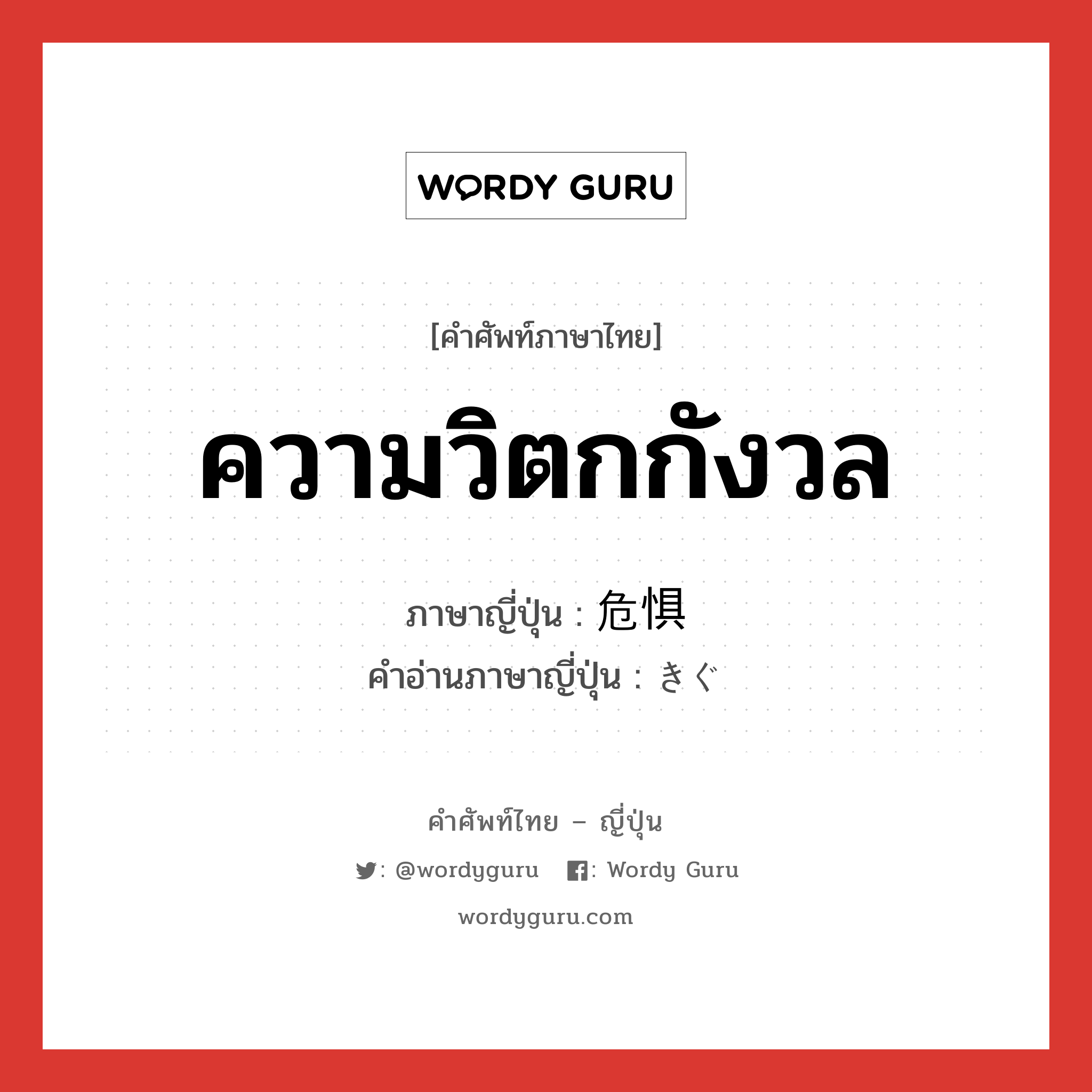 ความวิตกกังวล ภาษาญี่ปุ่นคืออะไร, คำศัพท์ภาษาไทย - ญี่ปุ่น ความวิตกกังวล ภาษาญี่ปุ่น 危惧 คำอ่านภาษาญี่ปุ่น きぐ หมวด n หมวด n