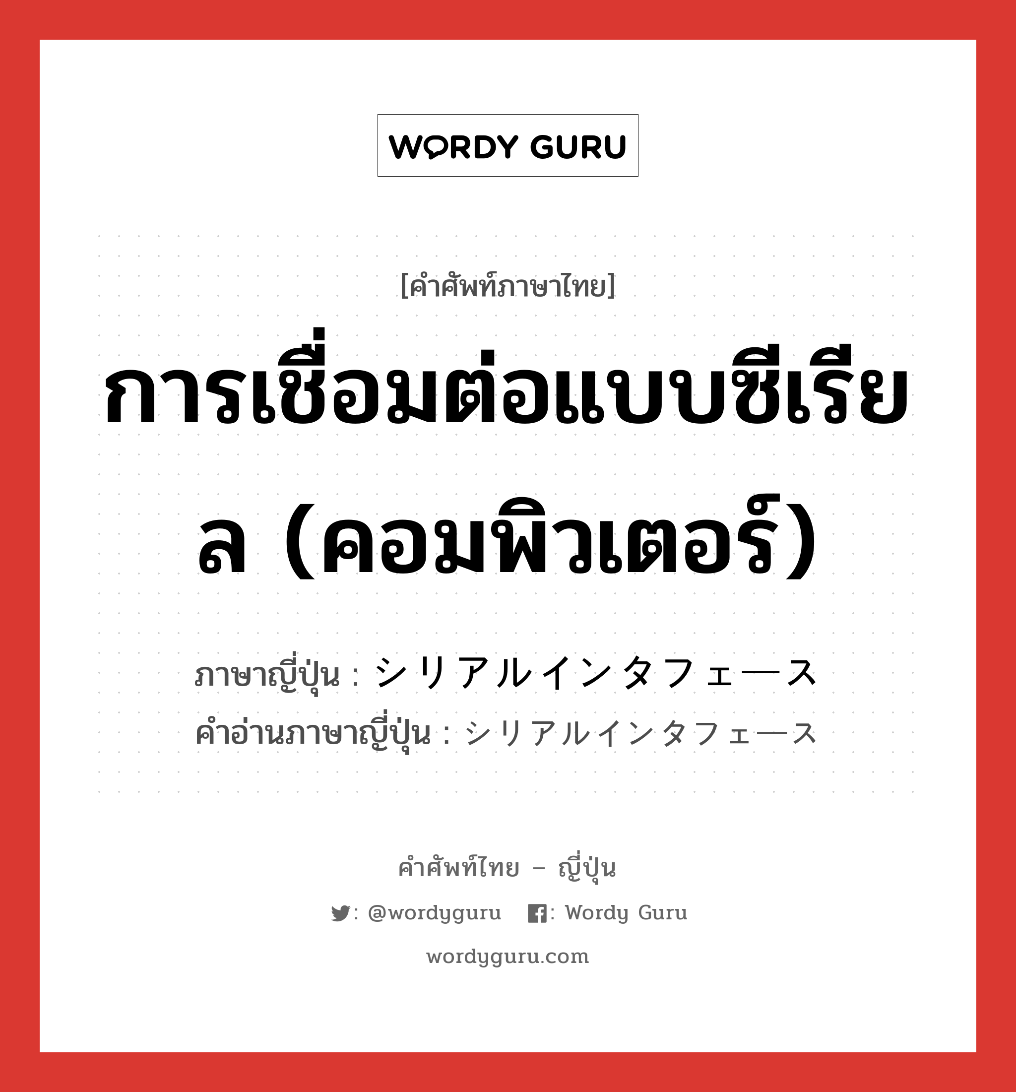 การเชื่อมต่อแบบซีเรียล (คอมพิวเตอร์) ภาษาญี่ปุ่นคืออะไร, คำศัพท์ภาษาไทย - ญี่ปุ่น การเชื่อมต่อแบบซีเรียล (คอมพิวเตอร์) ภาษาญี่ปุ่น シリアルインタフェース คำอ่านภาษาญี่ปุ่น シリアルインタフェース หมวด n หมวด n