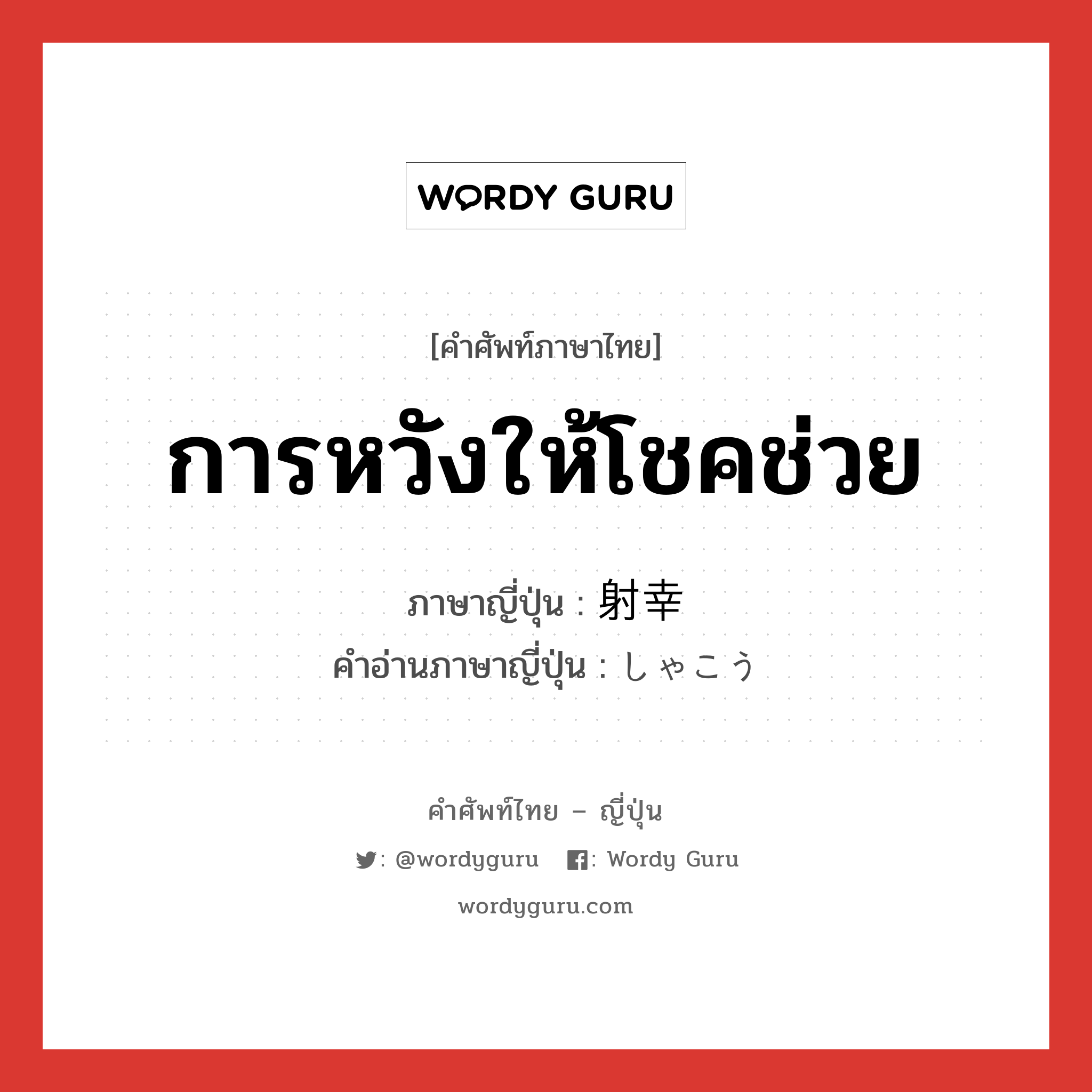 การหวังให้โชคช่วย ภาษาญี่ปุ่นคืออะไร, คำศัพท์ภาษาไทย - ญี่ปุ่น การหวังให้โชคช่วย ภาษาญี่ปุ่น 射幸 คำอ่านภาษาญี่ปุ่น しゃこう หมวด n หมวด n