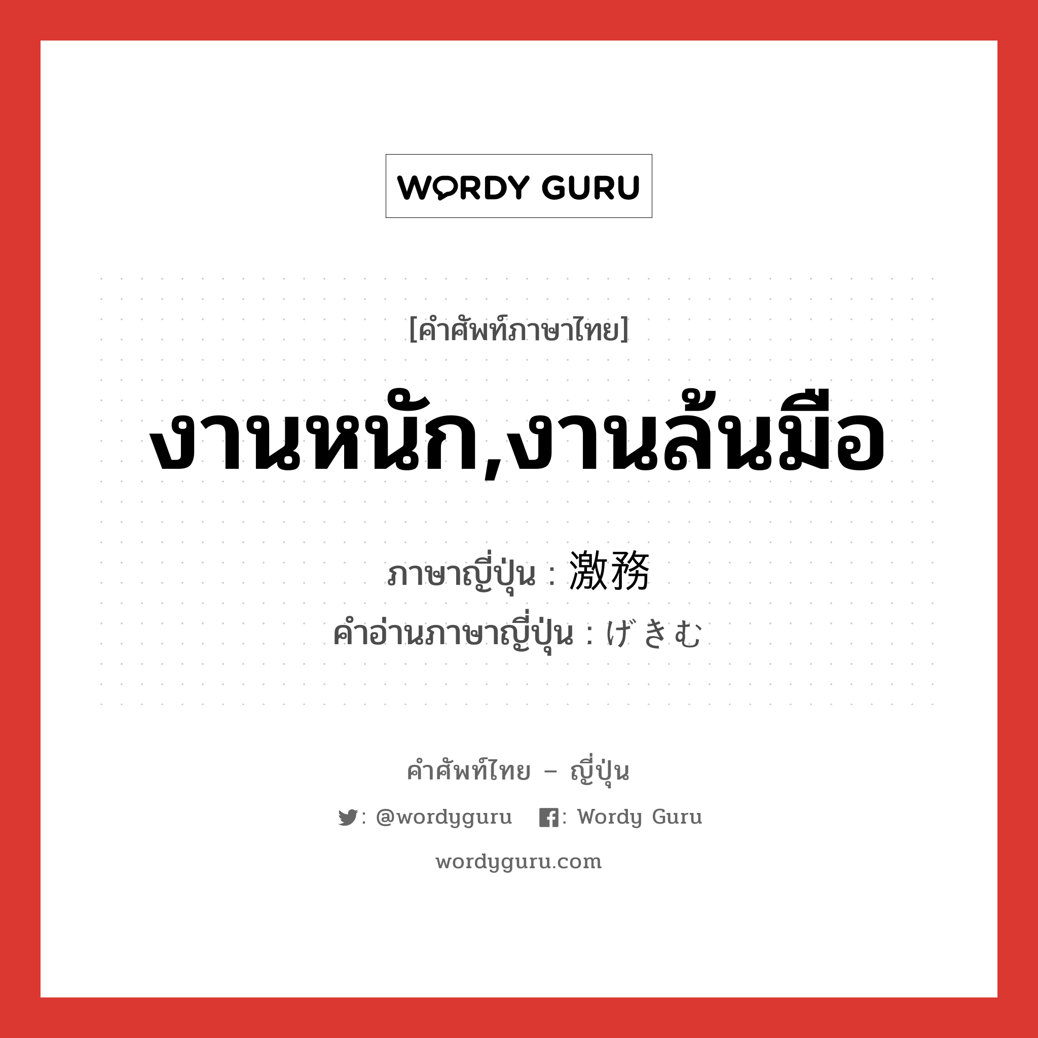 งานหนัก,งานล้นมือ ภาษาญี่ปุ่นคืออะไร, คำศัพท์ภาษาไทย - ญี่ปุ่น งานหนัก,งานล้นมือ ภาษาญี่ปุ่น 激務 คำอ่านภาษาญี่ปุ่น げきむ หมวด n หมวด n