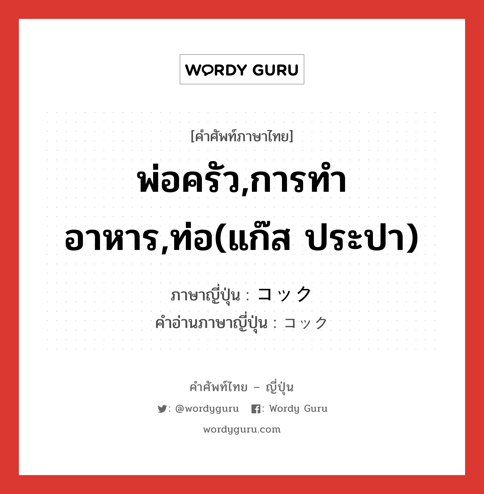 พ่อครัว,การทำอาหาร,ท่อ(แก๊ส ประปา) ภาษาญี่ปุ่นคืออะไร, คำศัพท์ภาษาไทย - ญี่ปุ่น พ่อครัว,การทำอาหาร,ท่อ(แก๊ส ประปา) ภาษาญี่ปุ่น コック คำอ่านภาษาญี่ปุ่น コック หมวด n หมวด n