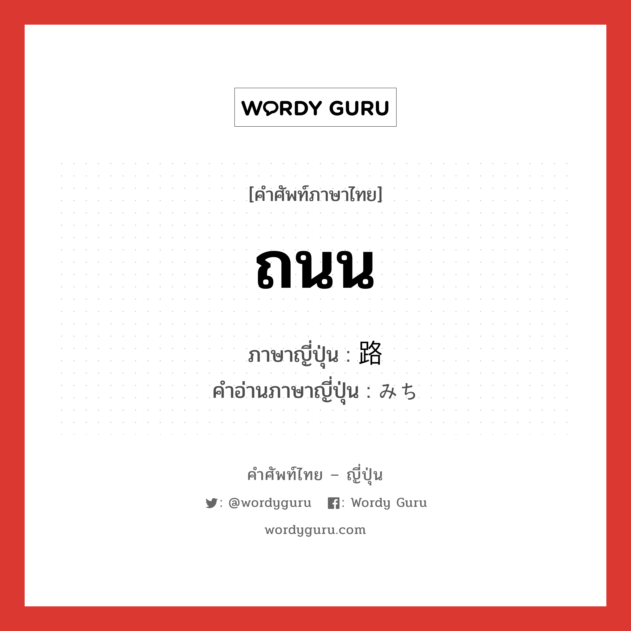 ถนน ภาษาญี่ปุ่นคืออะไร, คำศัพท์ภาษาไทย - ญี่ปุ่น ถนน ภาษาญี่ปุ่น 路 คำอ่านภาษาญี่ปุ่น みち หมวด n หมวด n