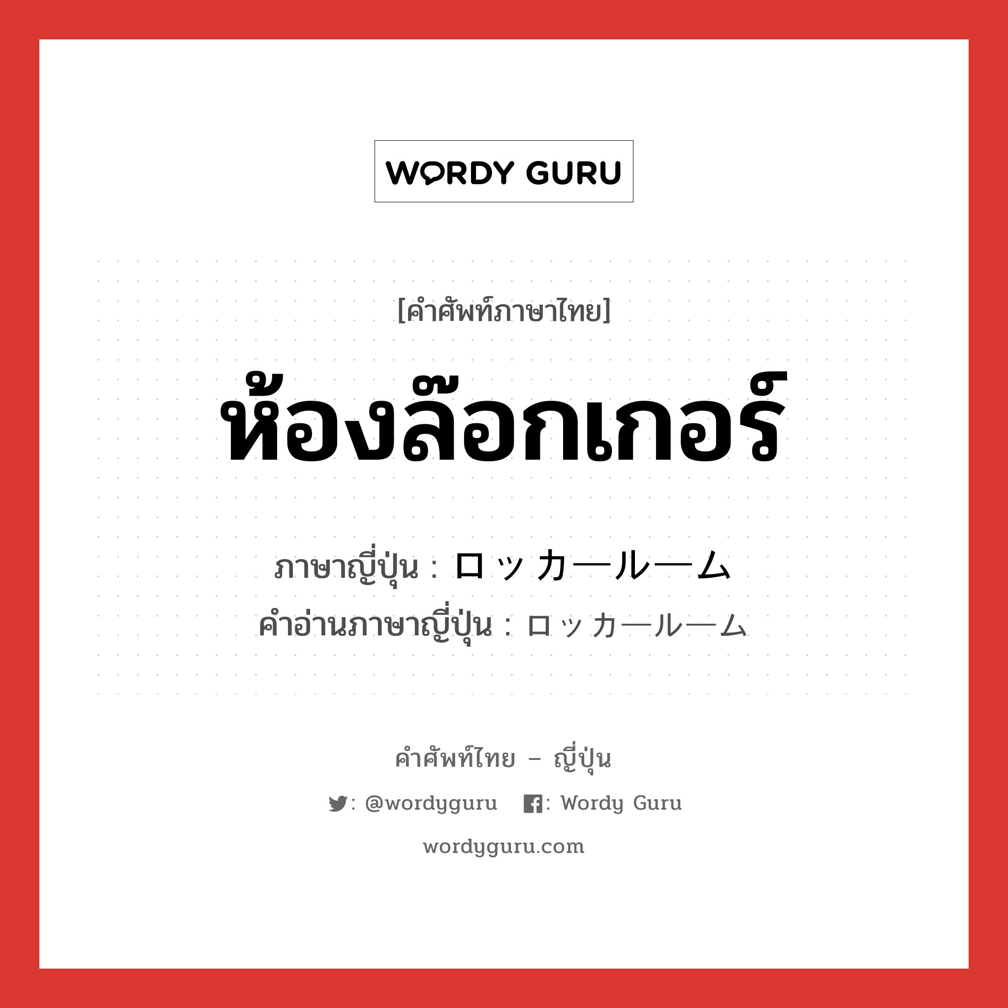 ห้องล๊อกเกอร์ ภาษาญี่ปุ่นคืออะไร, คำศัพท์ภาษาไทย - ญี่ปุ่น ห้องล๊อกเกอร์ ภาษาญี่ปุ่น ロッカールーム คำอ่านภาษาญี่ปุ่น ロッカールーム หมวด n หมวด n