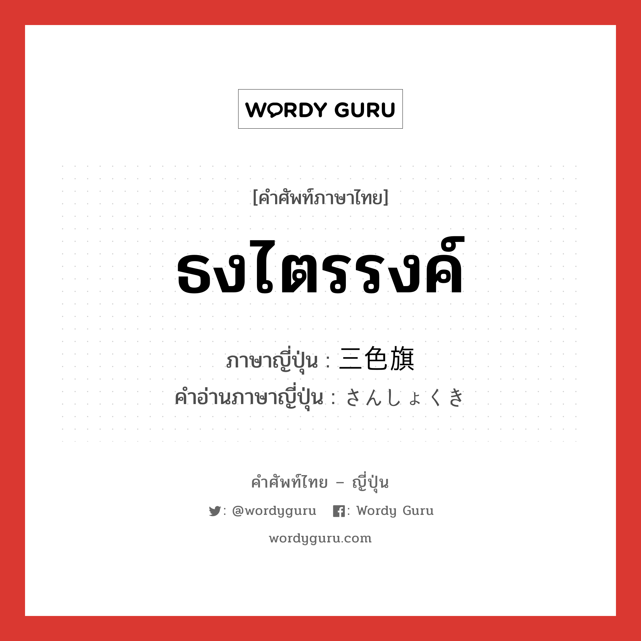 ธงไตรรงค์ ภาษาญี่ปุ่นคืออะไร, คำศัพท์ภาษาไทย - ญี่ปุ่น ธงไตรรงค์ ภาษาญี่ปุ่น 三色旗 คำอ่านภาษาญี่ปุ่น さんしょくき หมวด n หมวด n