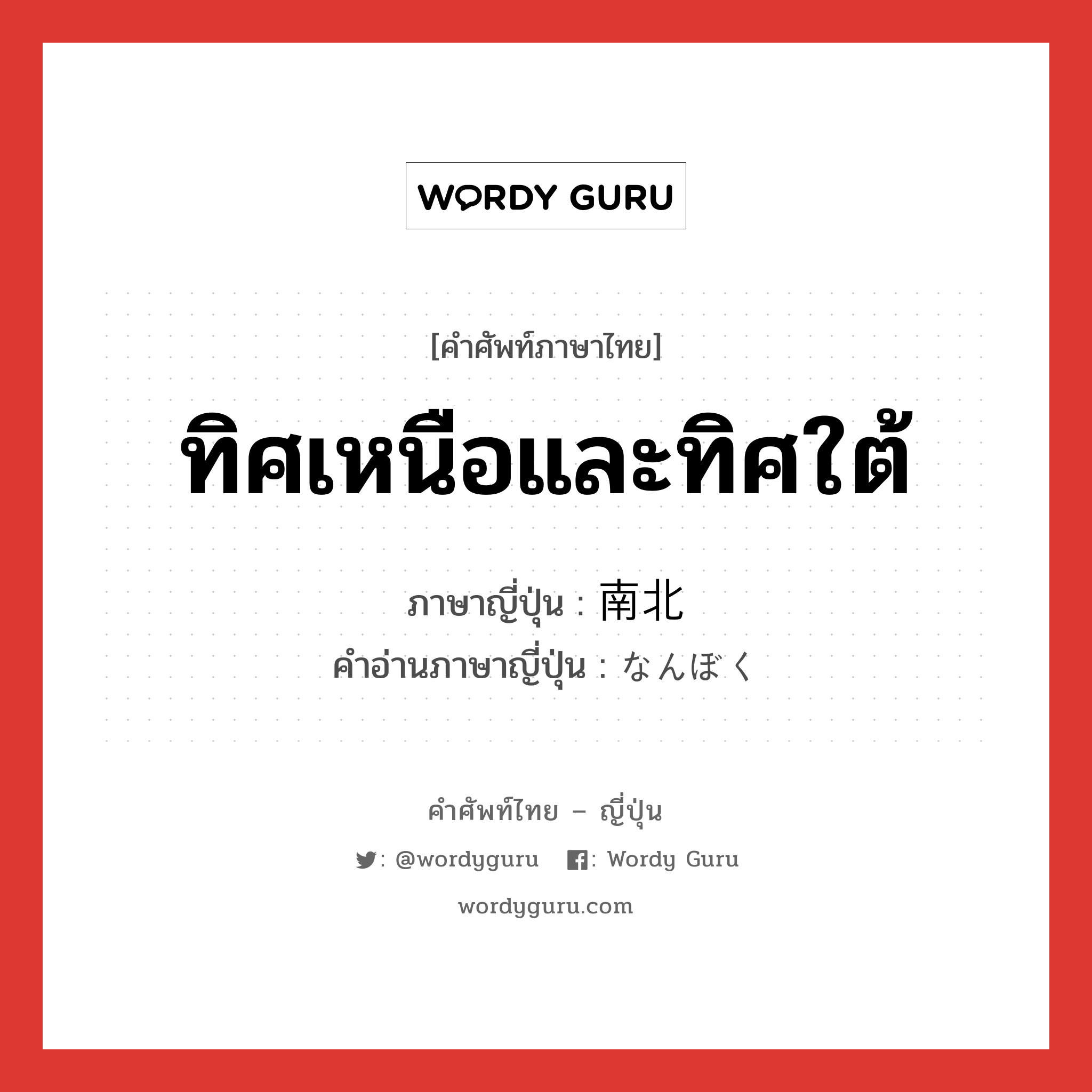 ทิศเหนือและทิศใต้ ภาษาญี่ปุ่นคืออะไร, คำศัพท์ภาษาไทย - ญี่ปุ่น ทิศเหนือและทิศใต้ ภาษาญี่ปุ่น 南北 คำอ่านภาษาญี่ปุ่น なんぼく หมวด n หมวด n