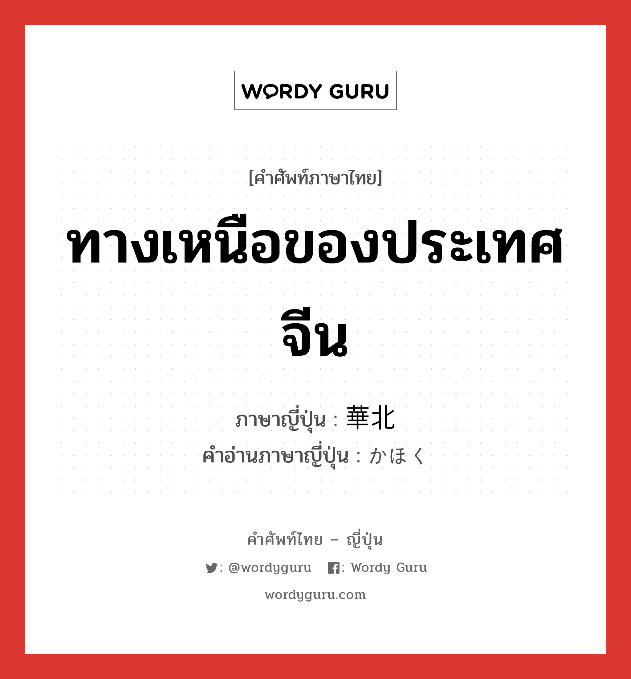 ทางเหนือของประเทศจีน ภาษาญี่ปุ่นคืออะไร, คำศัพท์ภาษาไทย - ญี่ปุ่น ทางเหนือของประเทศจีน ภาษาญี่ปุ่น 華北 คำอ่านภาษาญี่ปุ่น かほく หมวด n หมวด n