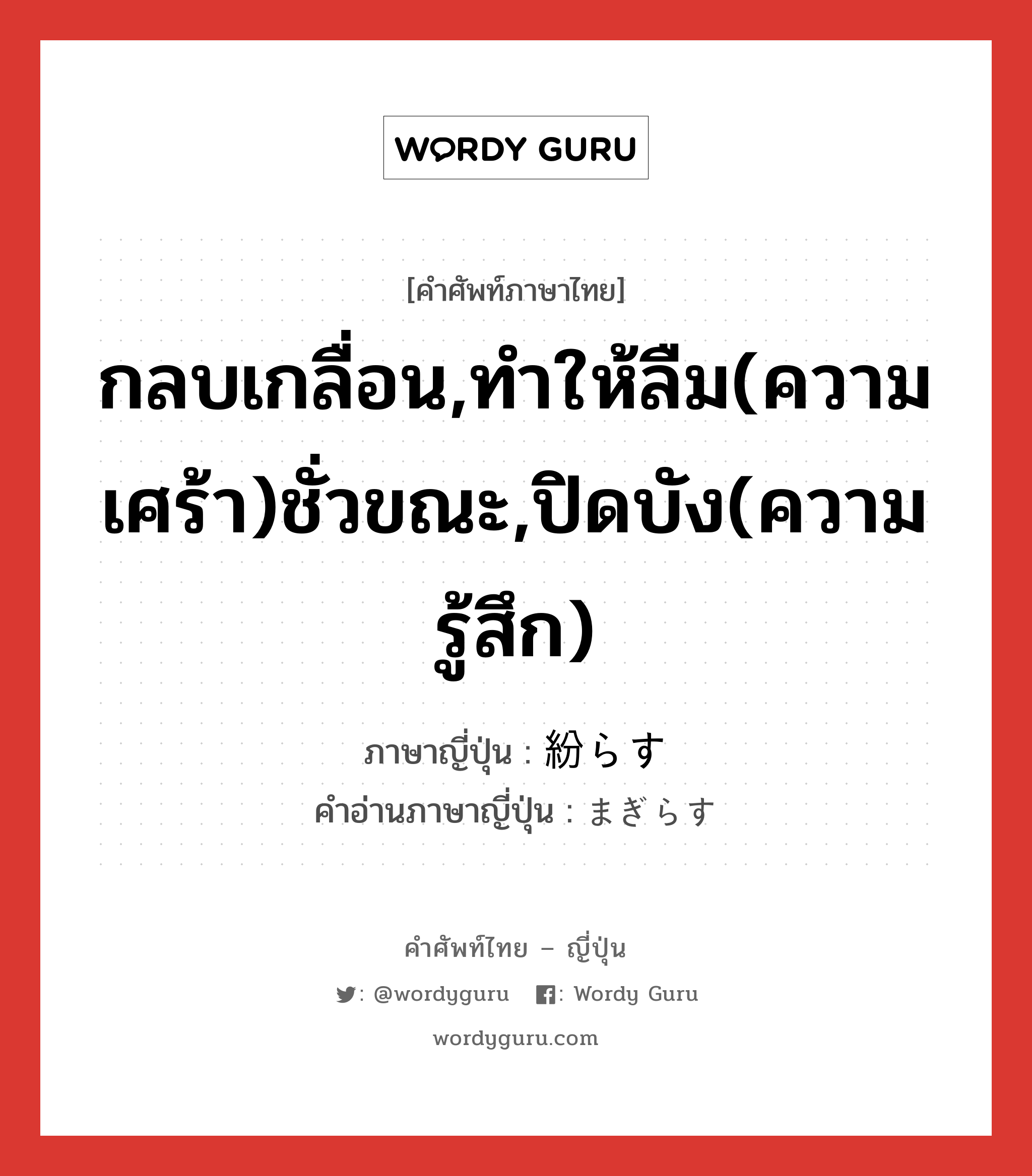 กลบเกลื่อน,ทำให้ลืม(ความเศร้า)ชั่วขณะ,ปิดบัง(ความรู้สึก) ภาษาญี่ปุ่นคืออะไร, คำศัพท์ภาษาไทย - ญี่ปุ่น กลบเกลื่อน,ทำให้ลืม(ความเศร้า)ชั่วขณะ,ปิดบัง(ความรู้สึก) ภาษาญี่ปุ่น 紛らす คำอ่านภาษาญี่ปุ่น まぎらす หมวด v5s หมวด v5s