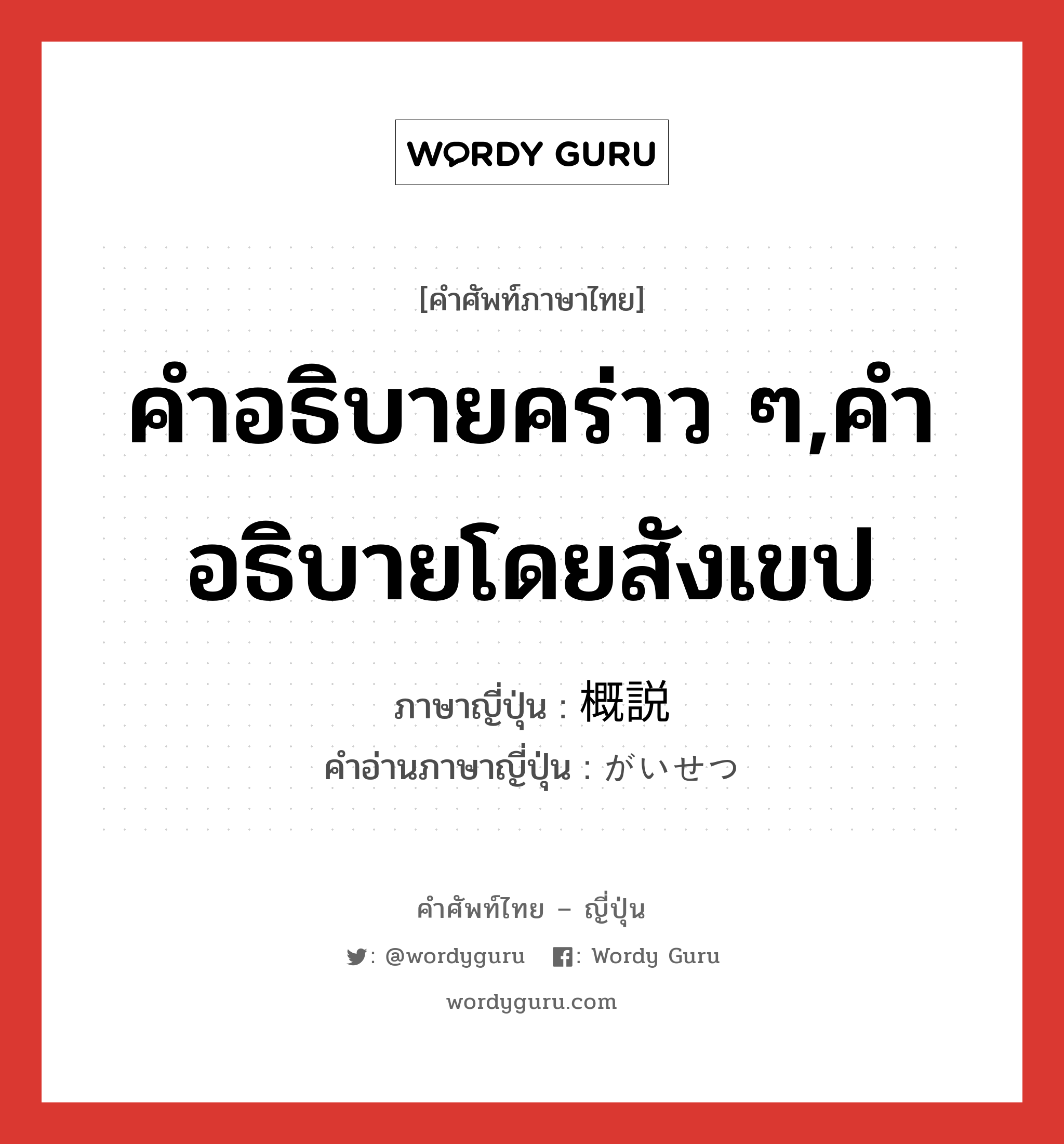 คำอธิบายคร่าว ๆ,คำอธิบายโดยสังเขป ภาษาญี่ปุ่นคืออะไร, คำศัพท์ภาษาไทย - ญี่ปุ่น คำอธิบายคร่าว ๆ,คำอธิบายโดยสังเขป ภาษาญี่ปุ่น 概説 คำอ่านภาษาญี่ปุ่น がいせつ หมวด n หมวด n