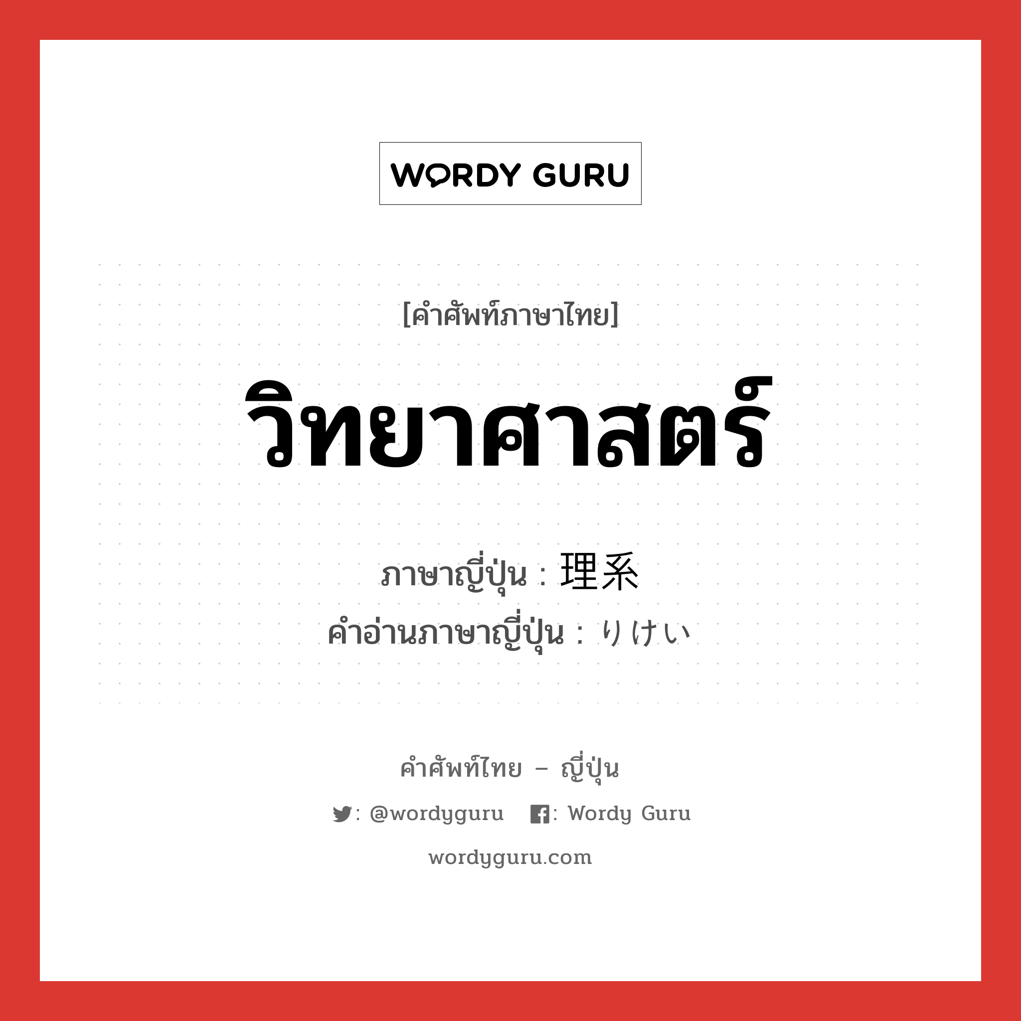 วิทยาศาสตร์ ภาษาญี่ปุ่นคืออะไร, คำศัพท์ภาษาไทย - ญี่ปุ่น วิทยาศาสตร์ ภาษาญี่ปุ่น 理系 คำอ่านภาษาญี่ปุ่น りけい หมวด n หมวด n