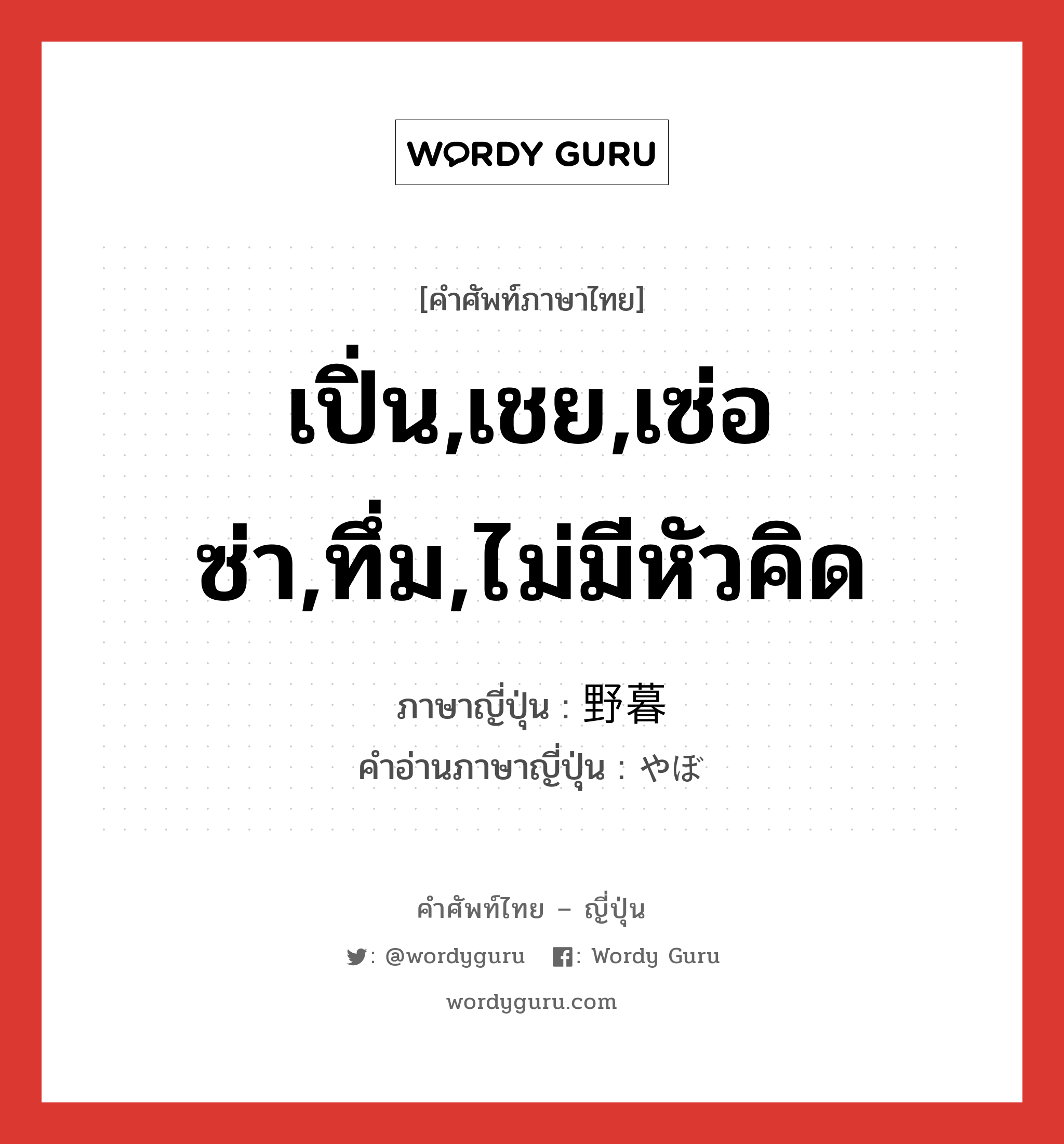 เปิ่น,เชย,เซ่อซ่า,ทึ่ม,ไม่มีหัวคิด ภาษาญี่ปุ่นคืออะไร, คำศัพท์ภาษาไทย - ญี่ปุ่น เปิ่น,เชย,เซ่อซ่า,ทึ่ม,ไม่มีหัวคิด ภาษาญี่ปุ่น 野暮 คำอ่านภาษาญี่ปุ่น やぼ หมวด adj-na หมวด adj-na