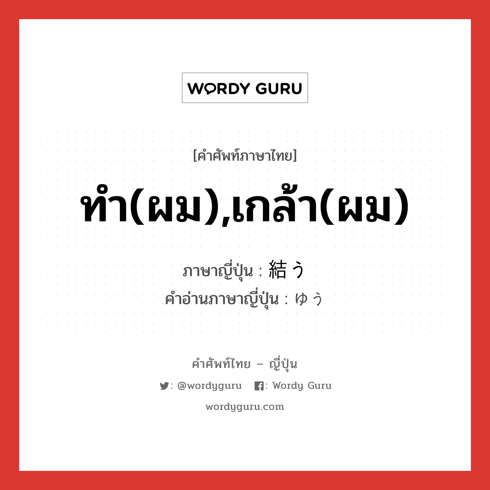 ทำ(ผม),เกล้า(ผม) ภาษาญี่ปุ่นคืออะไร, คำศัพท์ภาษาไทย - ญี่ปุ่น ทำ(ผม),เกล้า(ผม) ภาษาญี่ปุ่น 結う คำอ่านภาษาญี่ปุ่น ゆう หมวด v5u หมวด v5u