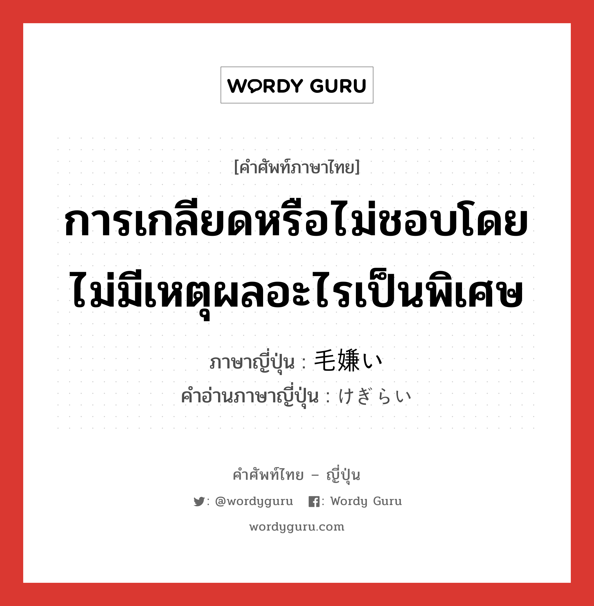 การเกลียดหรือไม่ชอบโดยไม่มีเหตุผลอะไรเป็นพิเศษ ภาษาญี่ปุ่นคืออะไร, คำศัพท์ภาษาไทย - ญี่ปุ่น การเกลียดหรือไม่ชอบโดยไม่มีเหตุผลอะไรเป็นพิเศษ ภาษาญี่ปุ่น 毛嫌い คำอ่านภาษาญี่ปุ่น けぎらい หมวด n หมวด n