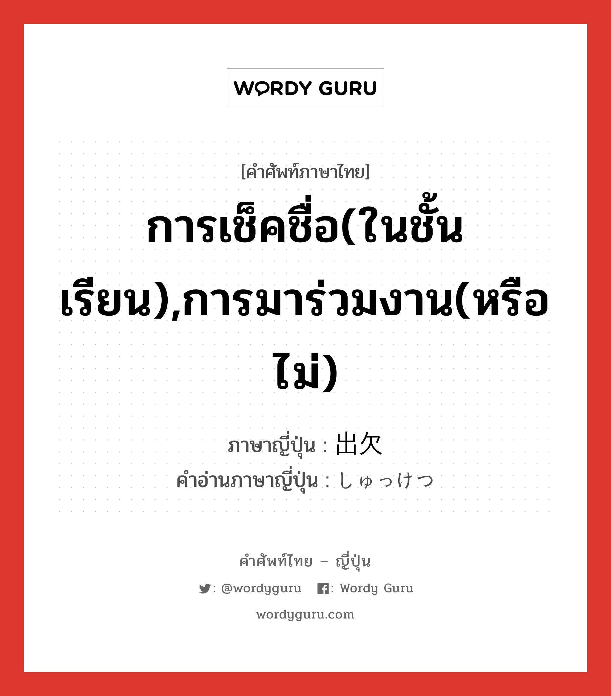 การเช็คชื่อ(ในชั้นเรียน),การมาร่วมงาน(หรือไม่) ภาษาญี่ปุ่นคืออะไร, คำศัพท์ภาษาไทย - ญี่ปุ่น การเช็คชื่อ(ในชั้นเรียน),การมาร่วมงาน(หรือไม่) ภาษาญี่ปุ่น 出欠 คำอ่านภาษาญี่ปุ่น しゅっけつ หมวด n หมวด n