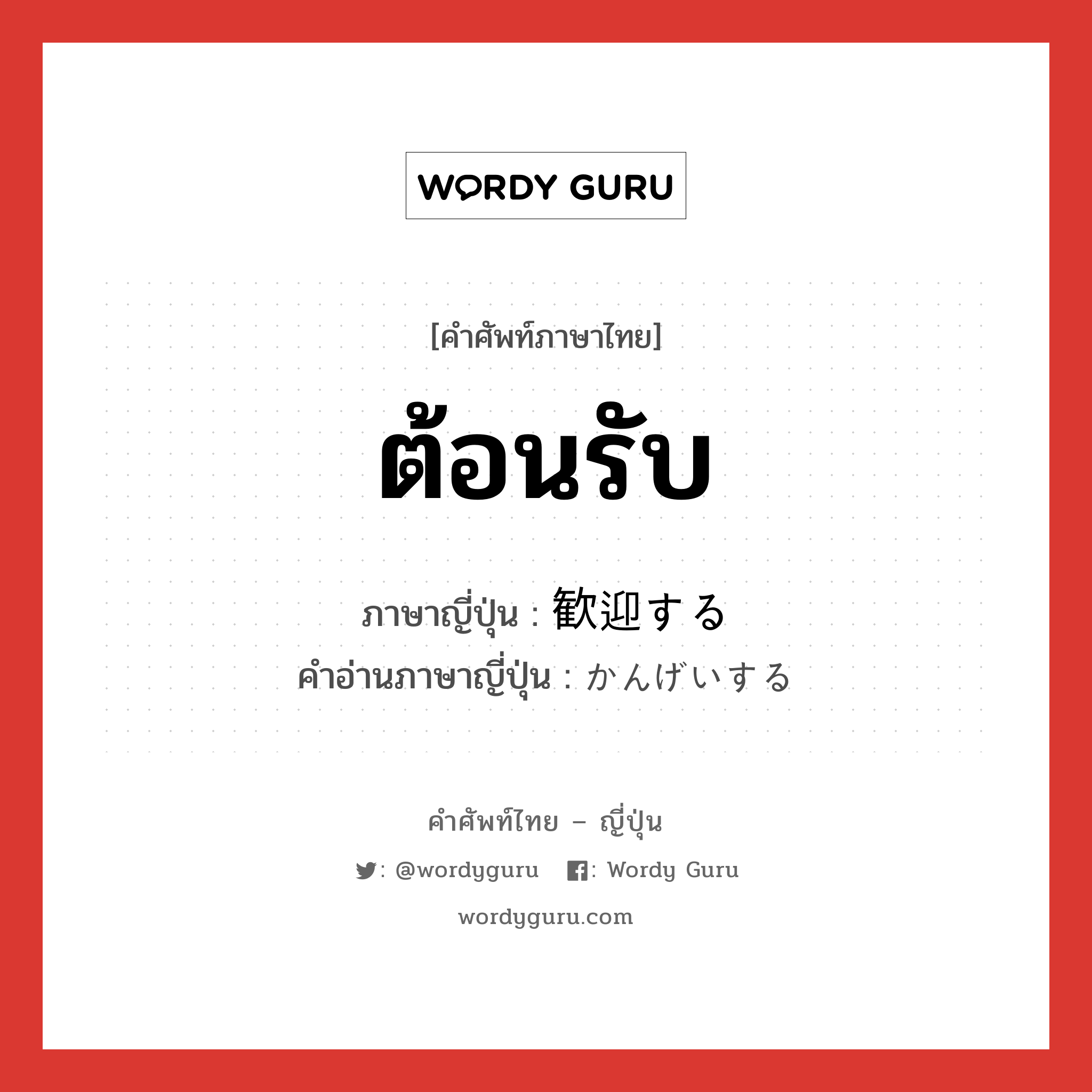 ต้อนรับ ภาษาญี่ปุ่นคืออะไร, คำศัพท์ภาษาไทย - ญี่ปุ่น ต้อนรับ ภาษาญี่ปุ่น 歓迎する คำอ่านภาษาญี่ปุ่น かんげいする หมวด v หมวด v