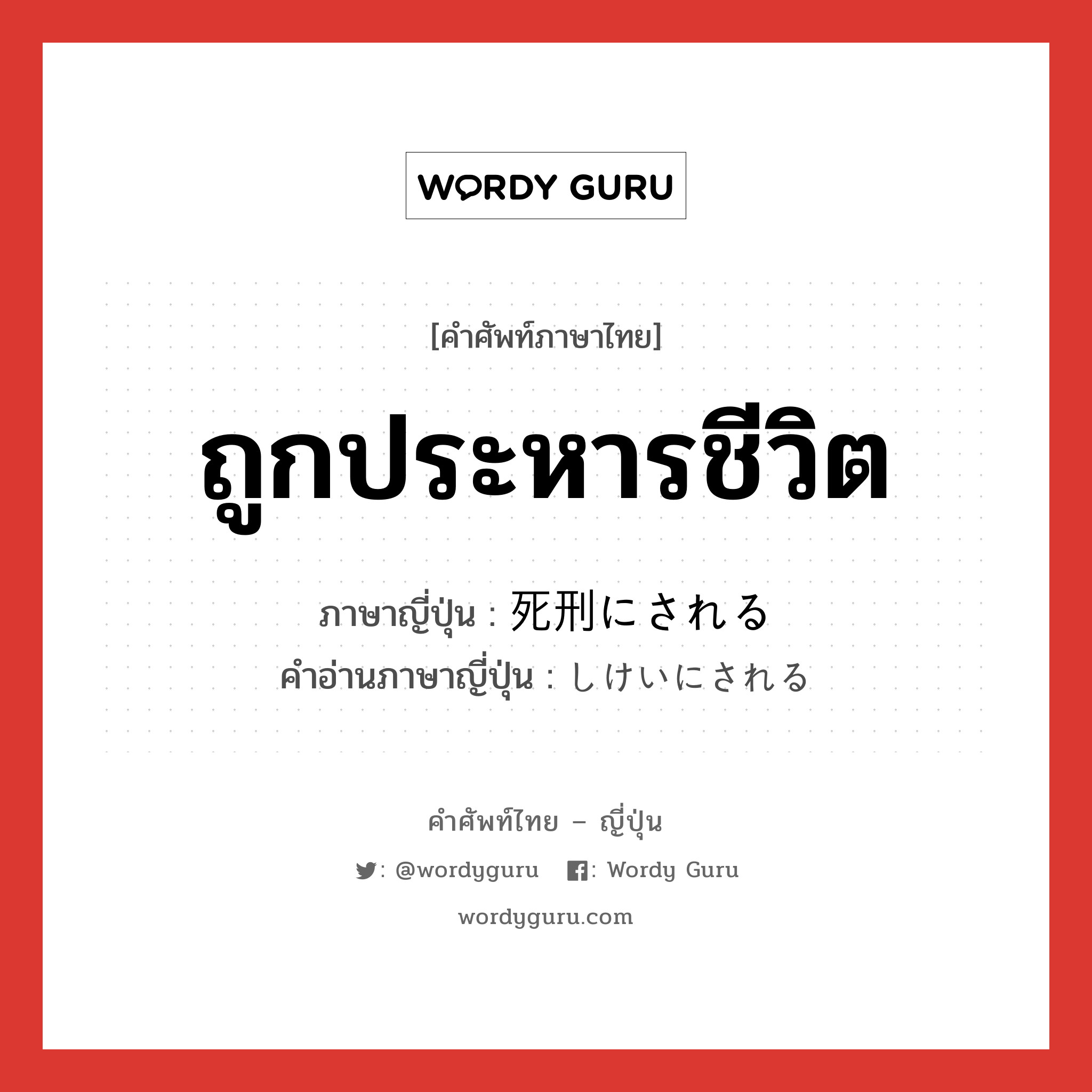 ถูกประหารชีวิต ภาษาญี่ปุ่นคืออะไร, คำศัพท์ภาษาไทย - ญี่ปุ่น ถูกประหารชีวิต ภาษาญี่ปุ่น 死刑にされる คำอ่านภาษาญี่ปุ่น しけいにされる หมวด v หมวด v