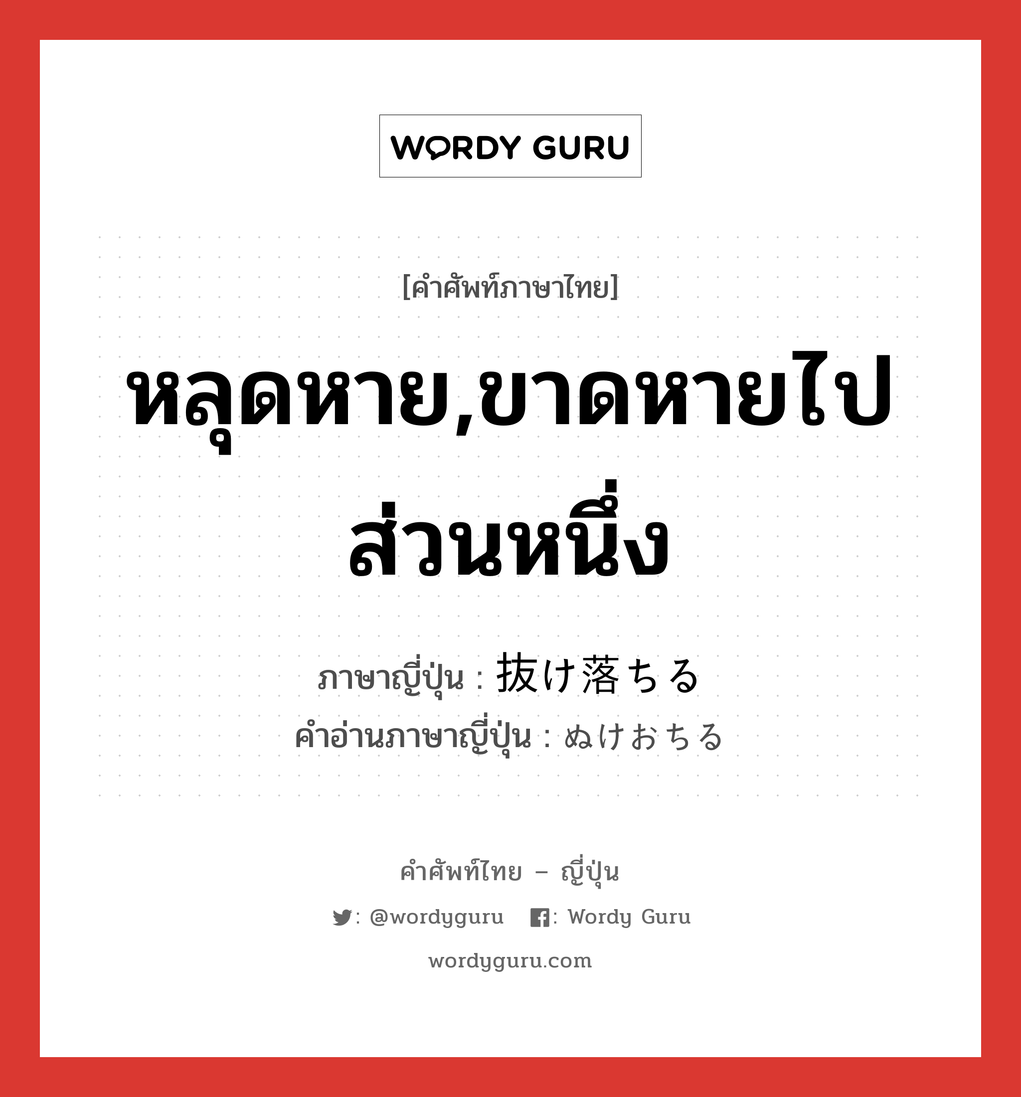 หลุดหาย,ขาดหายไปส่วนหนึ่ง ภาษาญี่ปุ่นคืออะไร, คำศัพท์ภาษาไทย - ญี่ปุ่น หลุดหาย,ขาดหายไปส่วนหนึ่ง ภาษาญี่ปุ่น 抜け落ちる คำอ่านภาษาญี่ปุ่น ぬけおちる หมวด v1 หมวด v1