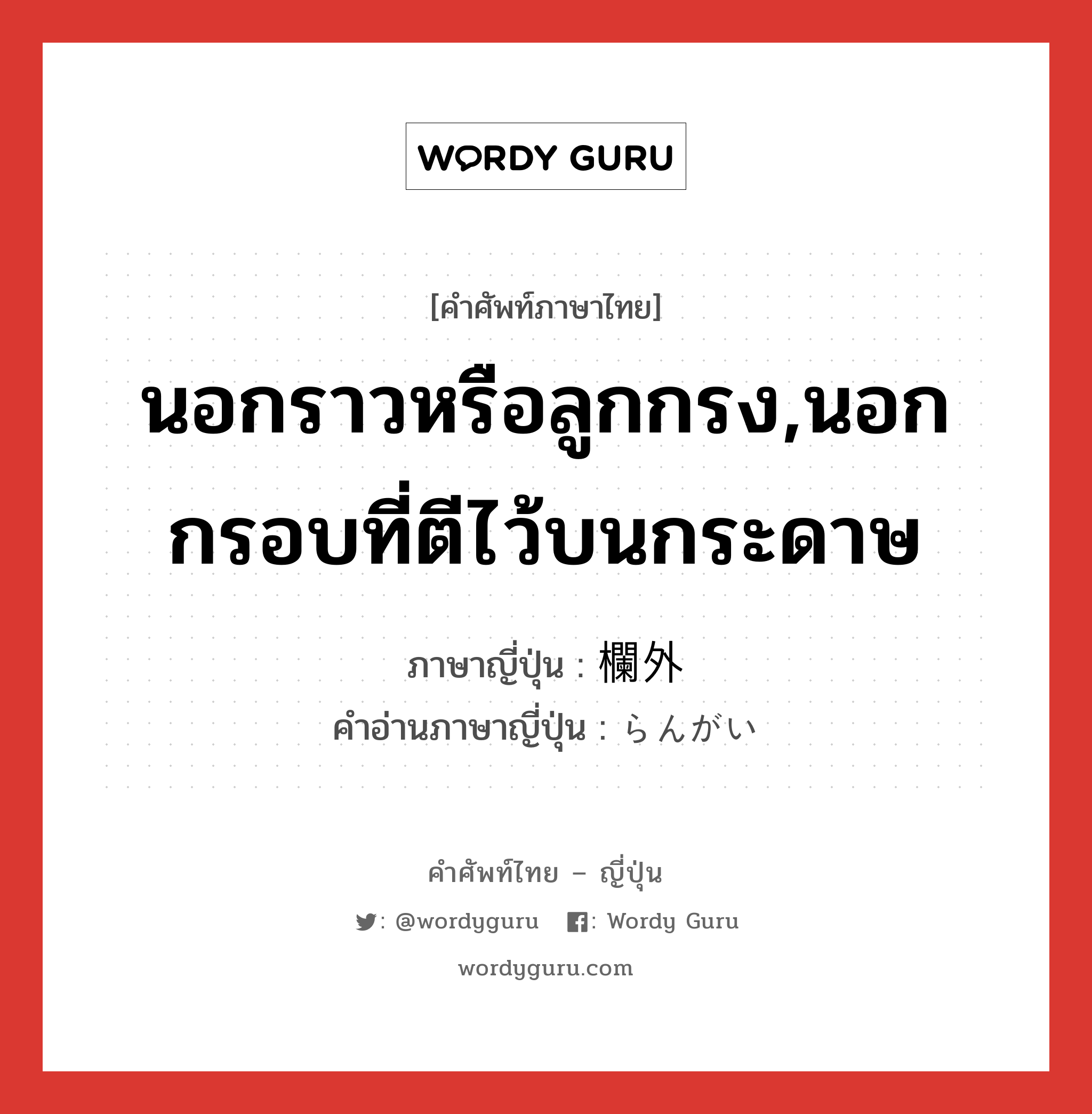 นอกราวหรือลูกกรง,นอกกรอบที่ตีไว้บนกระดาษ ภาษาญี่ปุ่นคืออะไร, คำศัพท์ภาษาไทย - ญี่ปุ่น นอกราวหรือลูกกรง,นอกกรอบที่ตีไว้บนกระดาษ ภาษาญี่ปุ่น 欄外 คำอ่านภาษาญี่ปุ่น らんがい หมวด n หมวด n