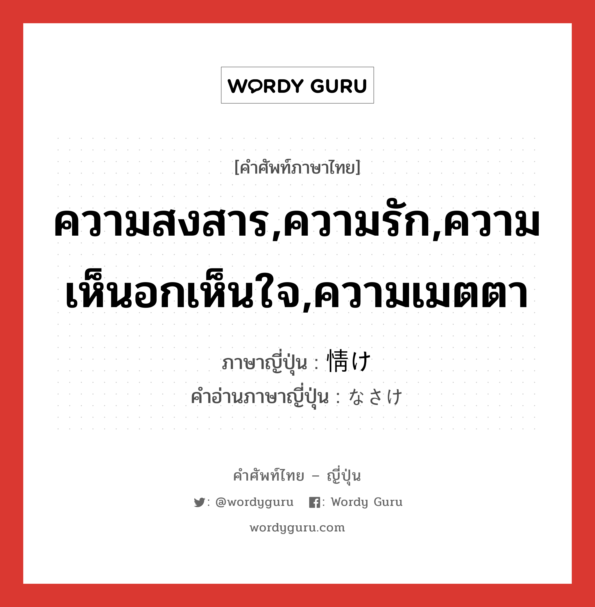 ความสงสาร,ความรัก,ความเห็นอกเห็นใจ,ความเมตตา ภาษาญี่ปุ่นคืออะไร, คำศัพท์ภาษาไทย - ญี่ปุ่น ความสงสาร,ความรัก,ความเห็นอกเห็นใจ,ความเมตตา ภาษาญี่ปุ่น 情け คำอ่านภาษาญี่ปุ่น なさけ หมวด n หมวด n