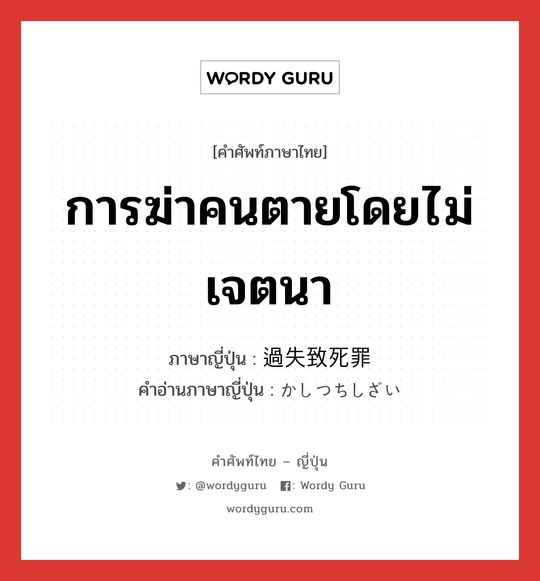 การฆ่าคนตายโดยไม่เจตนา ภาษาญี่ปุ่นคืออะไร, คำศัพท์ภาษาไทย - ญี่ปุ่น การฆ่าคนตายโดยไม่เจตนา ภาษาญี่ปุ่น 過失致死罪 คำอ่านภาษาญี่ปุ่น かしつちしざい หมวด n หมวด n