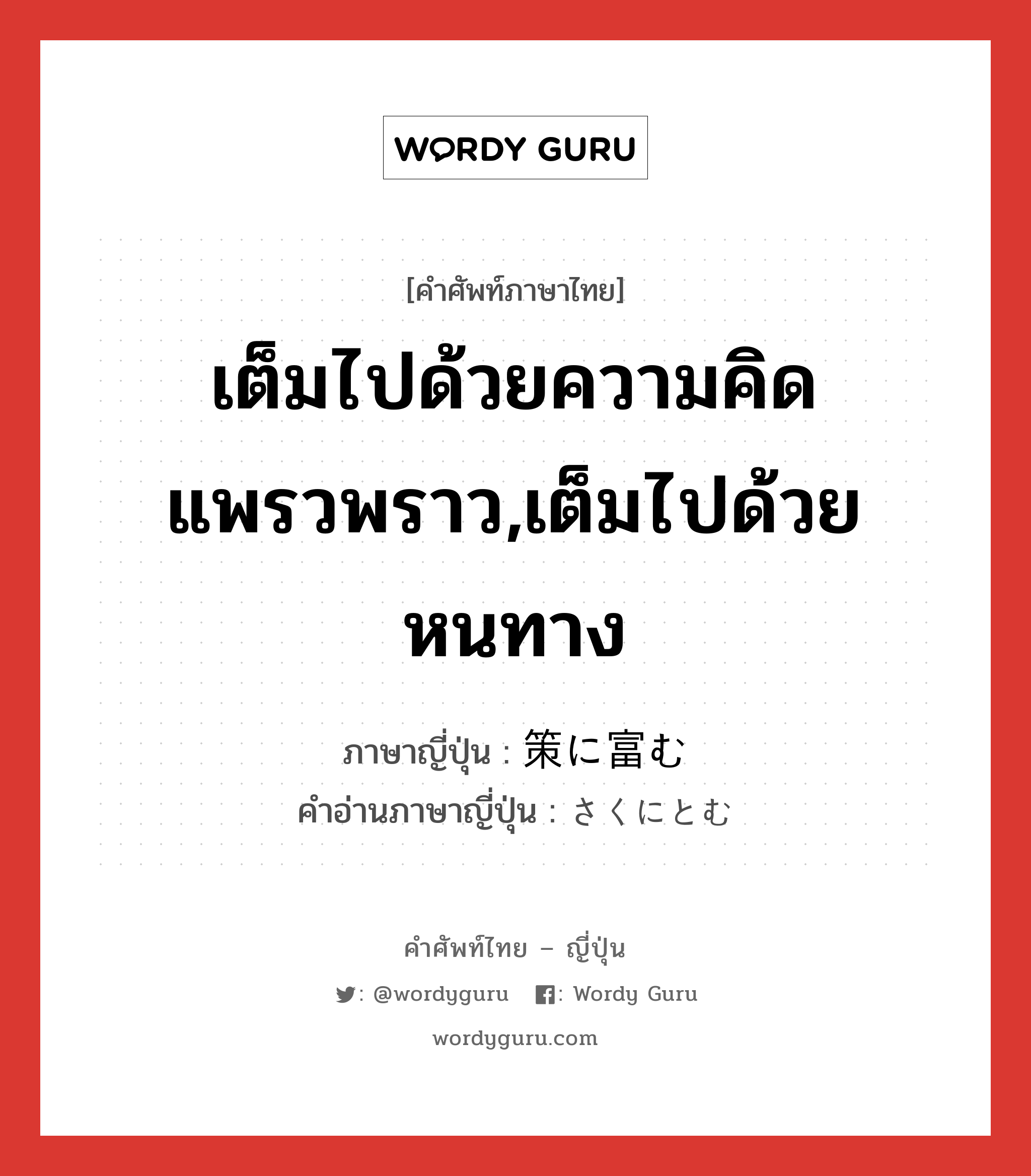 เต็มไปด้วยความคิดแพรวพราว,เต็มไปด้วยหนทาง ภาษาญี่ปุ่นคืออะไร, คำศัพท์ภาษาไทย - ญี่ปุ่น เต็มไปด้วยความคิดแพรวพราว,เต็มไปด้วยหนทาง ภาษาญี่ปุ่น 策に富む คำอ่านภาษาญี่ปุ่น さくにとむ หมวด v หมวด v