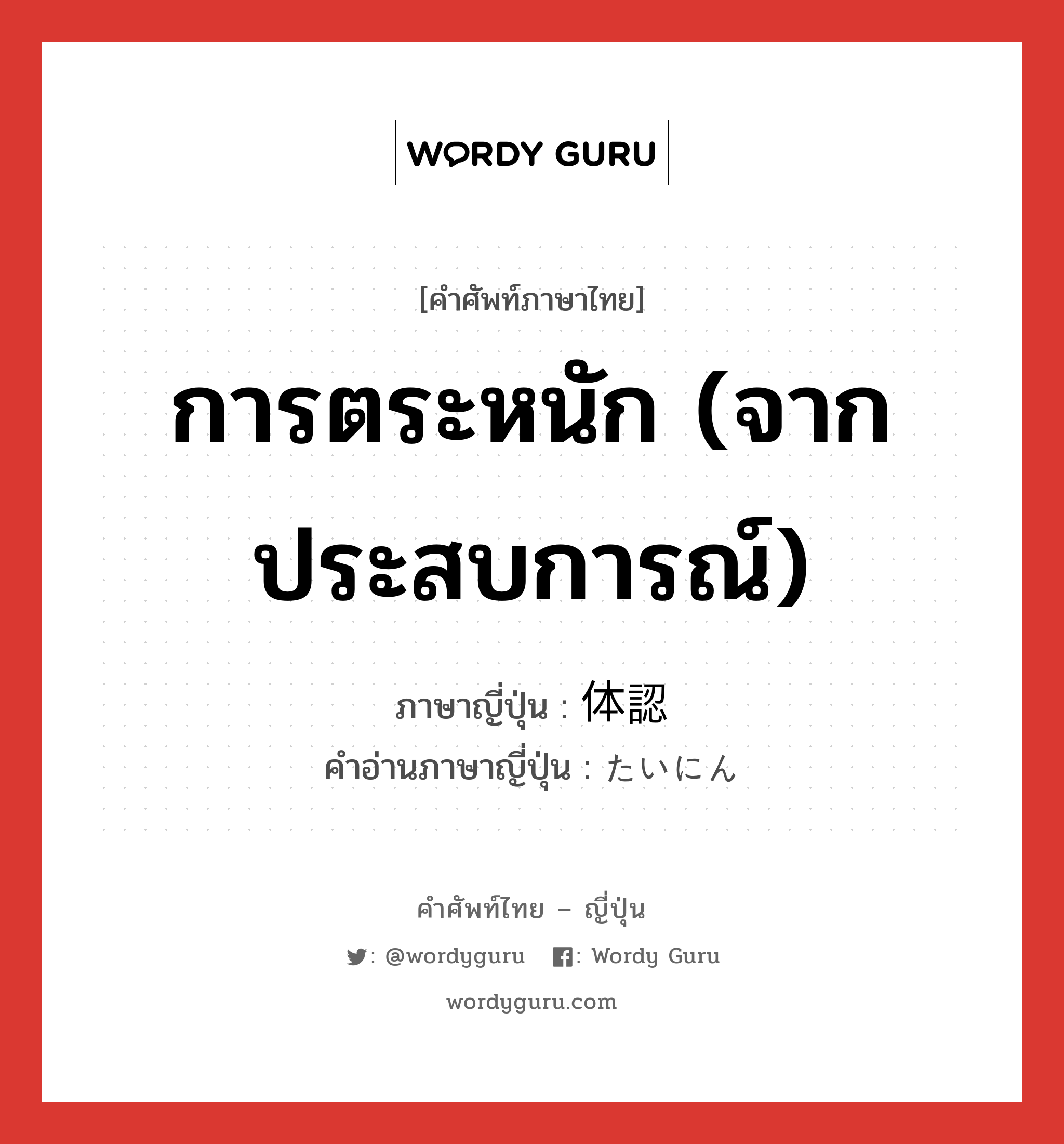 การตระหนัก (จากประสบการณ์) ภาษาญี่ปุ่นคืออะไร, คำศัพท์ภาษาไทย - ญี่ปุ่น การตระหนัก (จากประสบการณ์) ภาษาญี่ปุ่น 体認 คำอ่านภาษาญี่ปุ่น たいにん หมวด n หมวด n