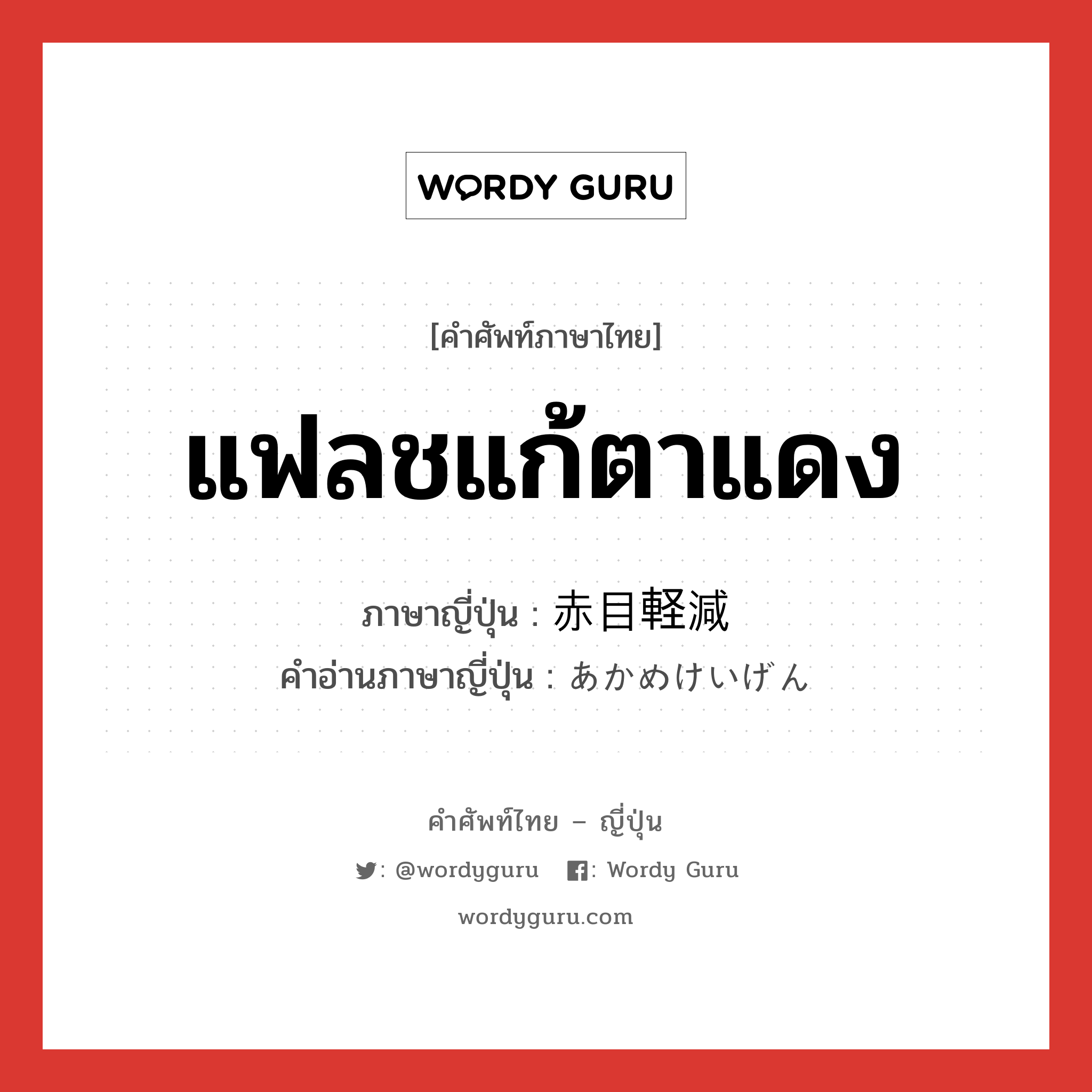 แฟลชแก้ตาแดง ภาษาญี่ปุ่นคืออะไร, คำศัพท์ภาษาไทย - ญี่ปุ่น แฟลชแก้ตาแดง ภาษาญี่ปุ่น 赤目軽減 คำอ่านภาษาญี่ปุ่น あかめけいげん หมวด n หมวด n