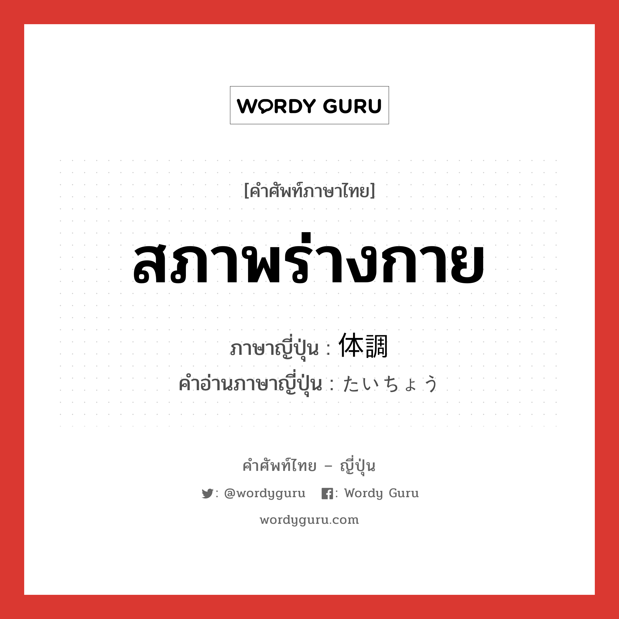 สภาพร่างกาย ภาษาญี่ปุ่นคืออะไร, คำศัพท์ภาษาไทย - ญี่ปุ่น สภาพร่างกาย ภาษาญี่ปุ่น 体調 คำอ่านภาษาญี่ปุ่น たいちょう หมวด n หมวด n