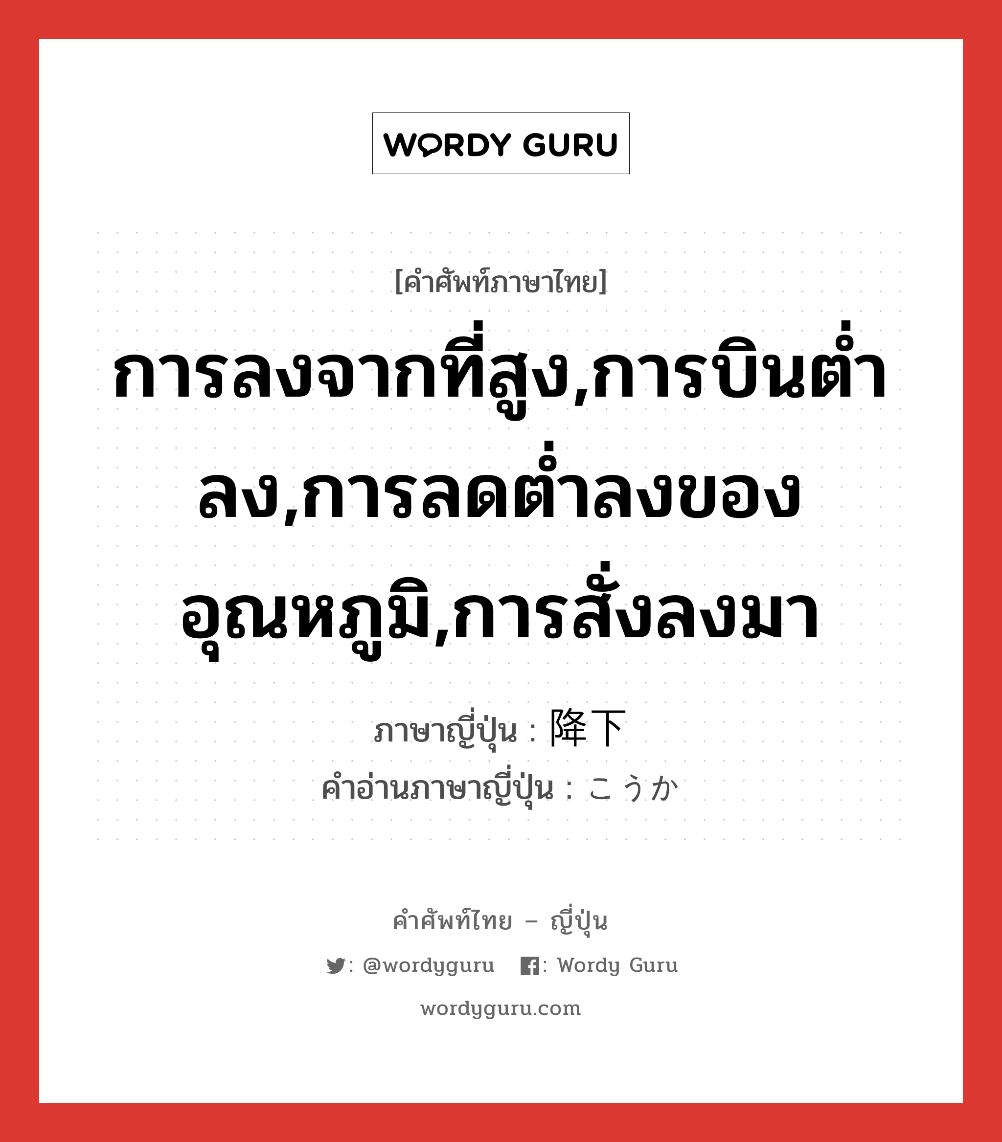 การลงจากที่สูง,การบินต่ำลง,การลดต่ำลงของอุณหภูมิ,การสั่งลงมา ภาษาญี่ปุ่นคืออะไร, คำศัพท์ภาษาไทย - ญี่ปุ่น การลงจากที่สูง,การบินต่ำลง,การลดต่ำลงของอุณหภูมิ,การสั่งลงมา ภาษาญี่ปุ่น 降下 คำอ่านภาษาญี่ปุ่น こうか หมวด n หมวด n